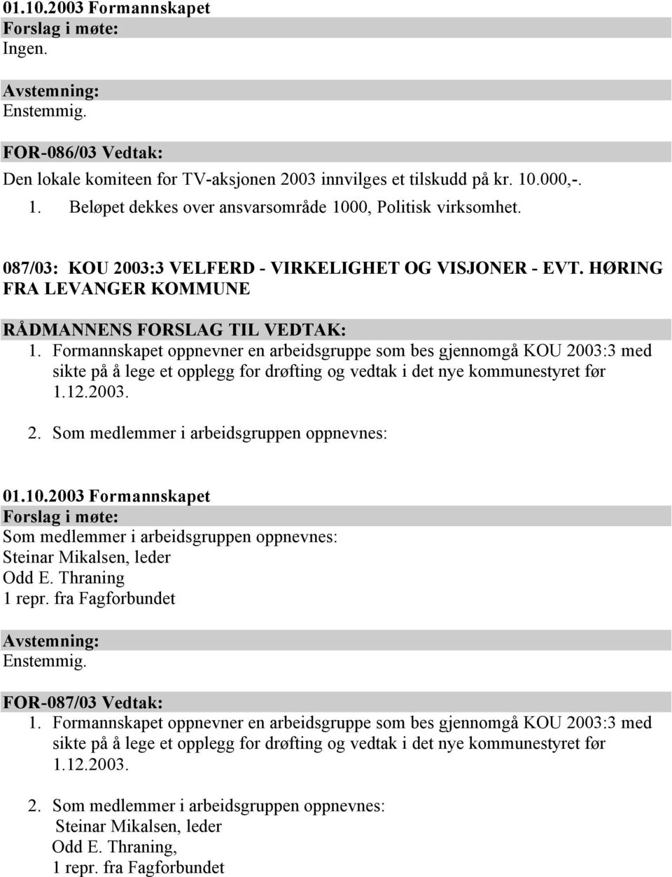 Formannskapet oppnevner en arbeidsgruppe som bes gjennomgå KOU 2003:3 med sikte på å lege et opplegg for drøfting og vedtak i det nye kommunestyret før 1.12.2003. 2. Som medlemmer i arbeidsgruppen oppnevnes: Som medlemmer i arbeidsgruppen oppnevnes: Steinar Mikalsen, leder Odd E.