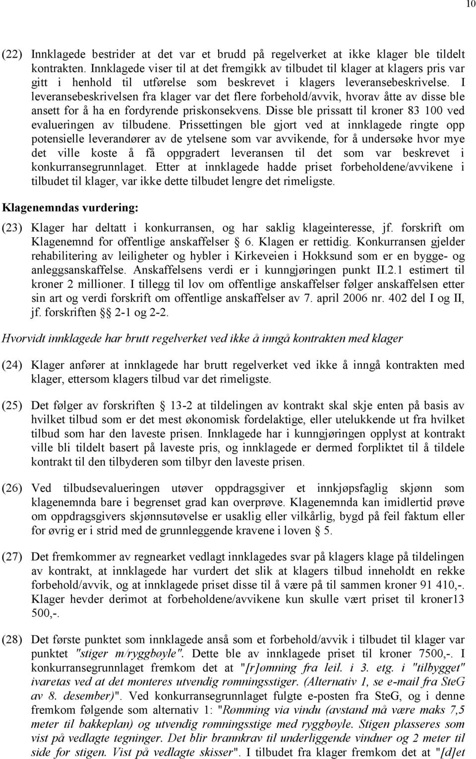 I leveransebeskrivelsen fra klager var det flere frbehld/avvik, hvrav åtte av disse ble ansett fr å ha en frdyrende prisknsekvens. Disse ble prissatt til krner 83 100 ved evalueringen av tilbudene.