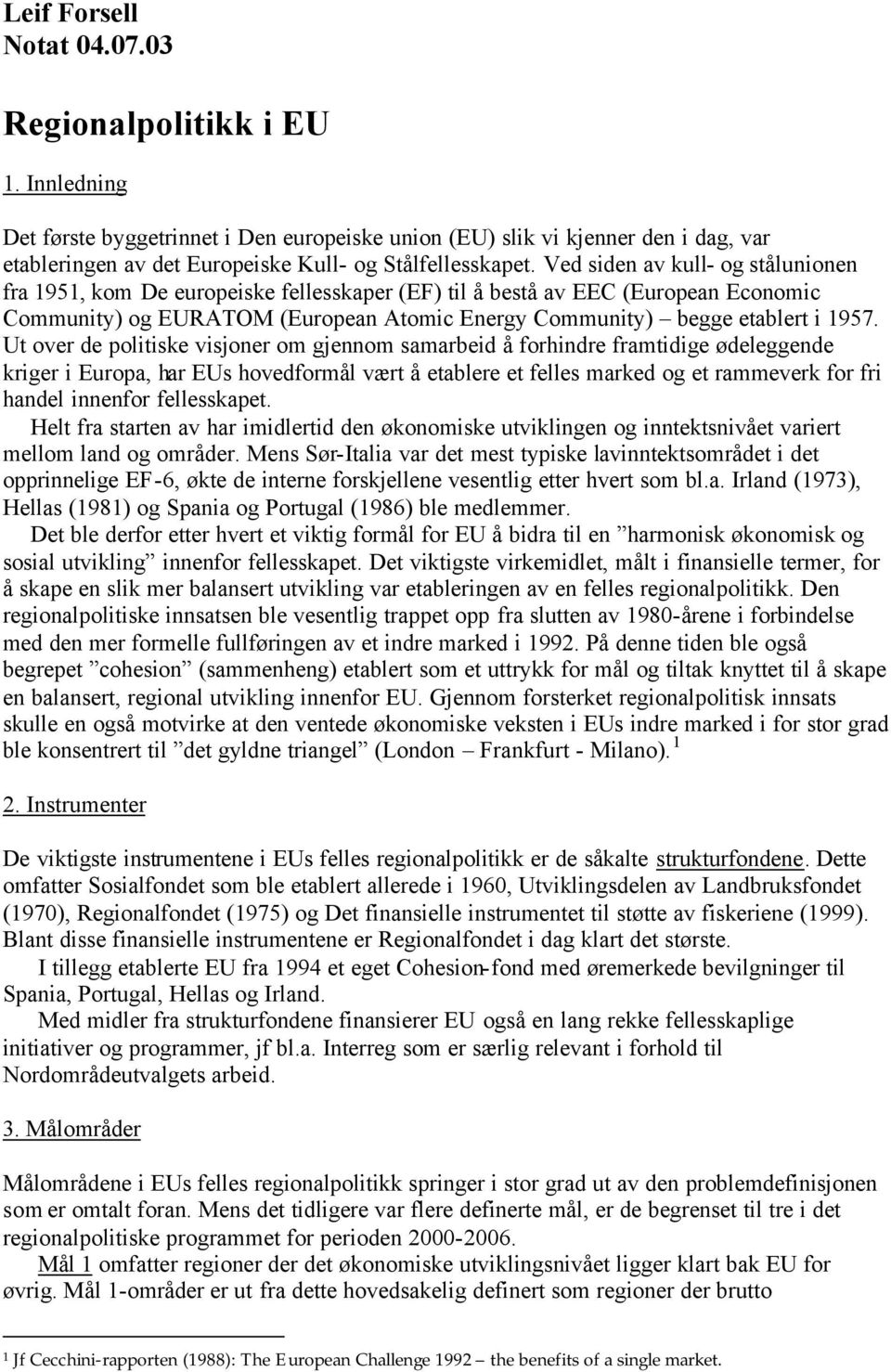 Ved siden av kull- og stålunionen fra 1951, kom De europeiske fellesskaper (EF) til å bestå av EEC (European Economic Community) og EURATOM (European Atomic Energy Community) begge etablert i 1957.