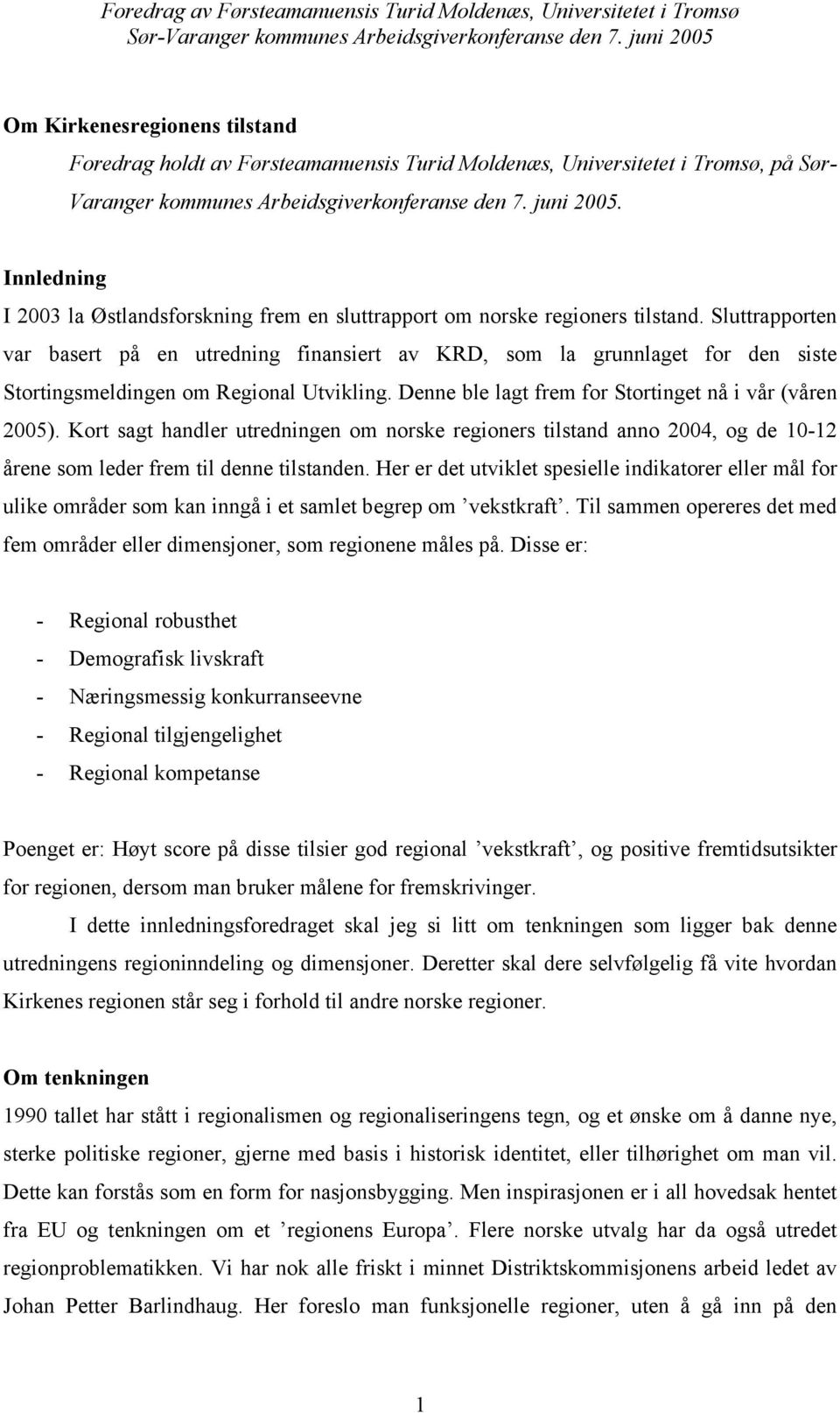 Sluttrapporten var basert på en utredning finansiert av KRD, som la grunnlaget for den siste Stortingsmeldingen om Regional Utvikling. Denne ble lagt frem for Stortinget nå i vår (våren 2005).