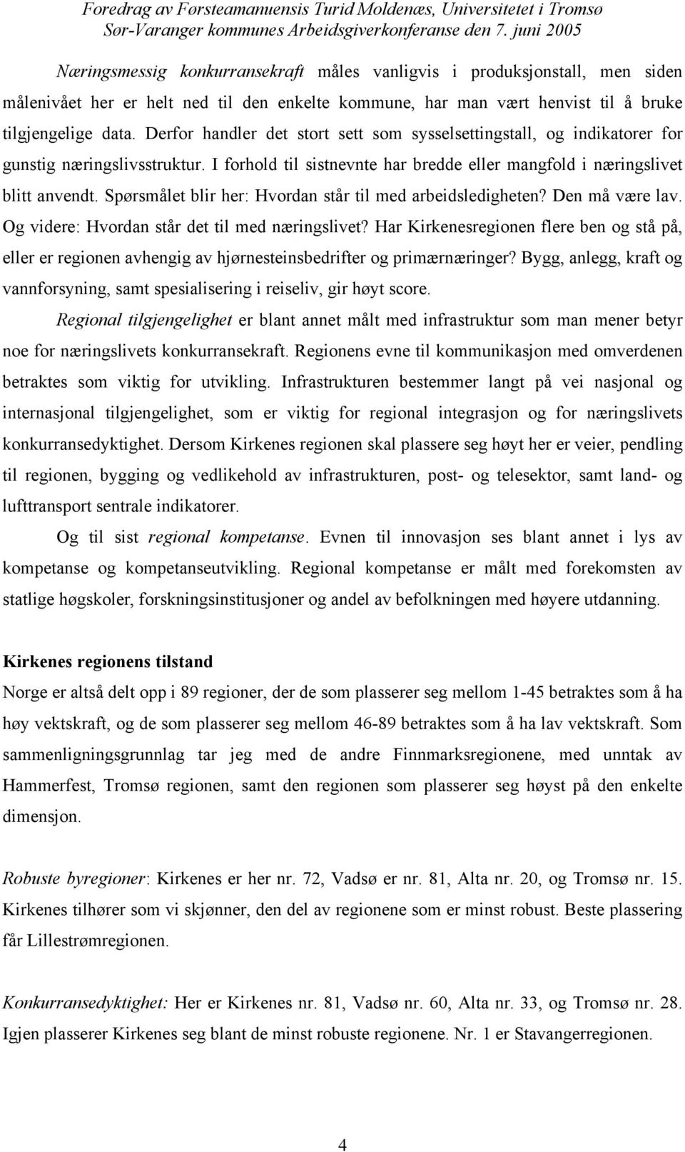 Spørsmålet blir her: Hvordan står til med arbeidsledigheten? Den må være lav. Og videre: Hvordan står det til med næringslivet?