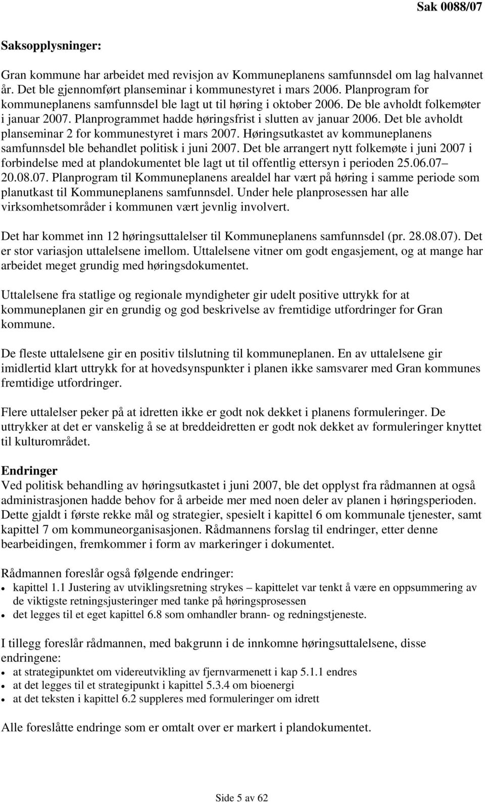 Det ble avholdt planseminar 2 for kommunestyret i mars 2007. Høringsutkastet av kommuneplanens samfunnsdel ble behandlet politisk i juni 2007.