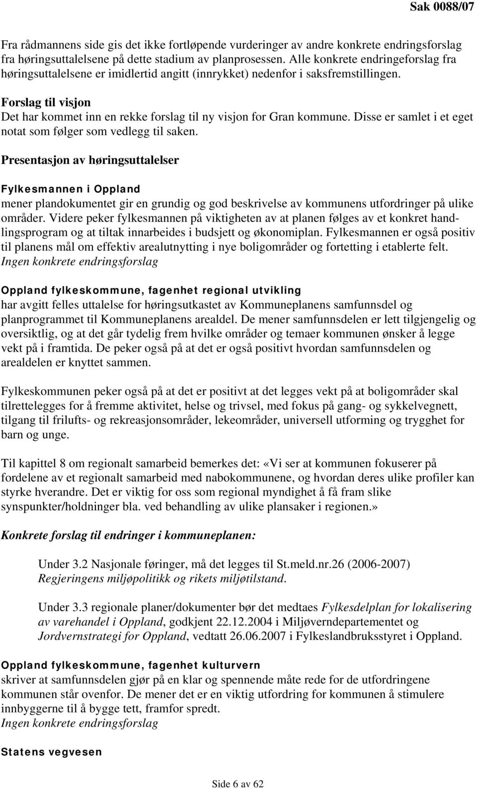 Forslag til visjon Det har kommet inn en rekke forslag til ny visjon for Gran kommune. Disse er samlet i et eget notat som følger som vedlegg til saken.