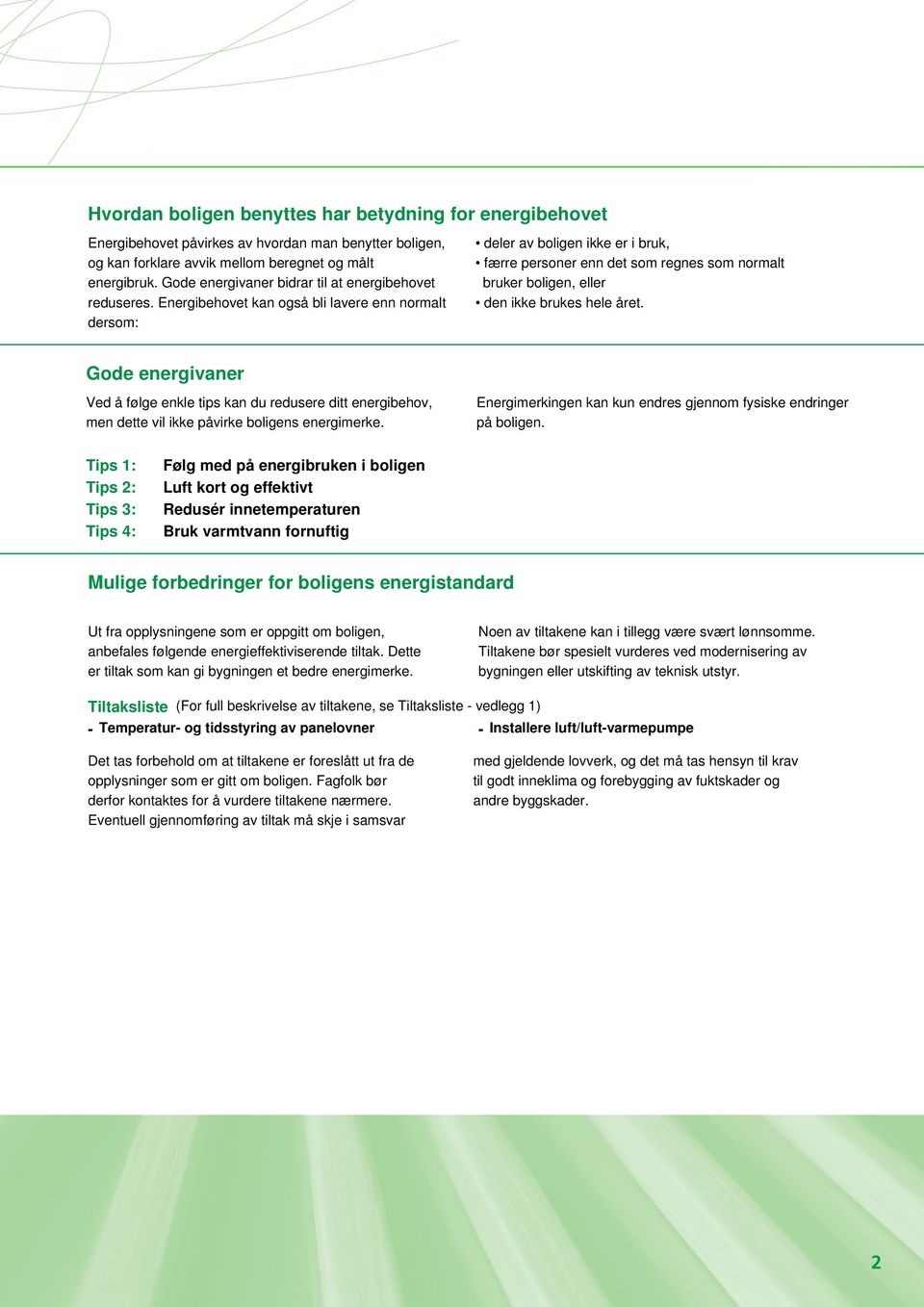 Energibehovet kan også bli lavere enn normalt dersom: deler av boligen ikke er i bruk, færre personer enn det som regnes som normalt bruker boligen, eller den ikke brukes hele året.