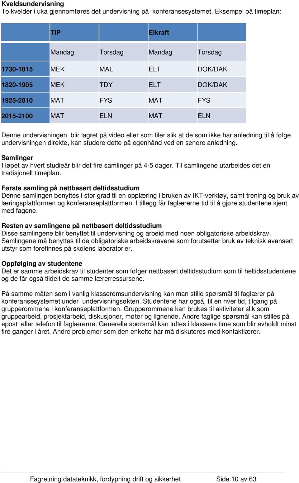 blir lagret på video eller som filer slik at de som ikke har anledning til å følge undervisningen direkte, kan studere dette på egenhånd ved en senere anledning.