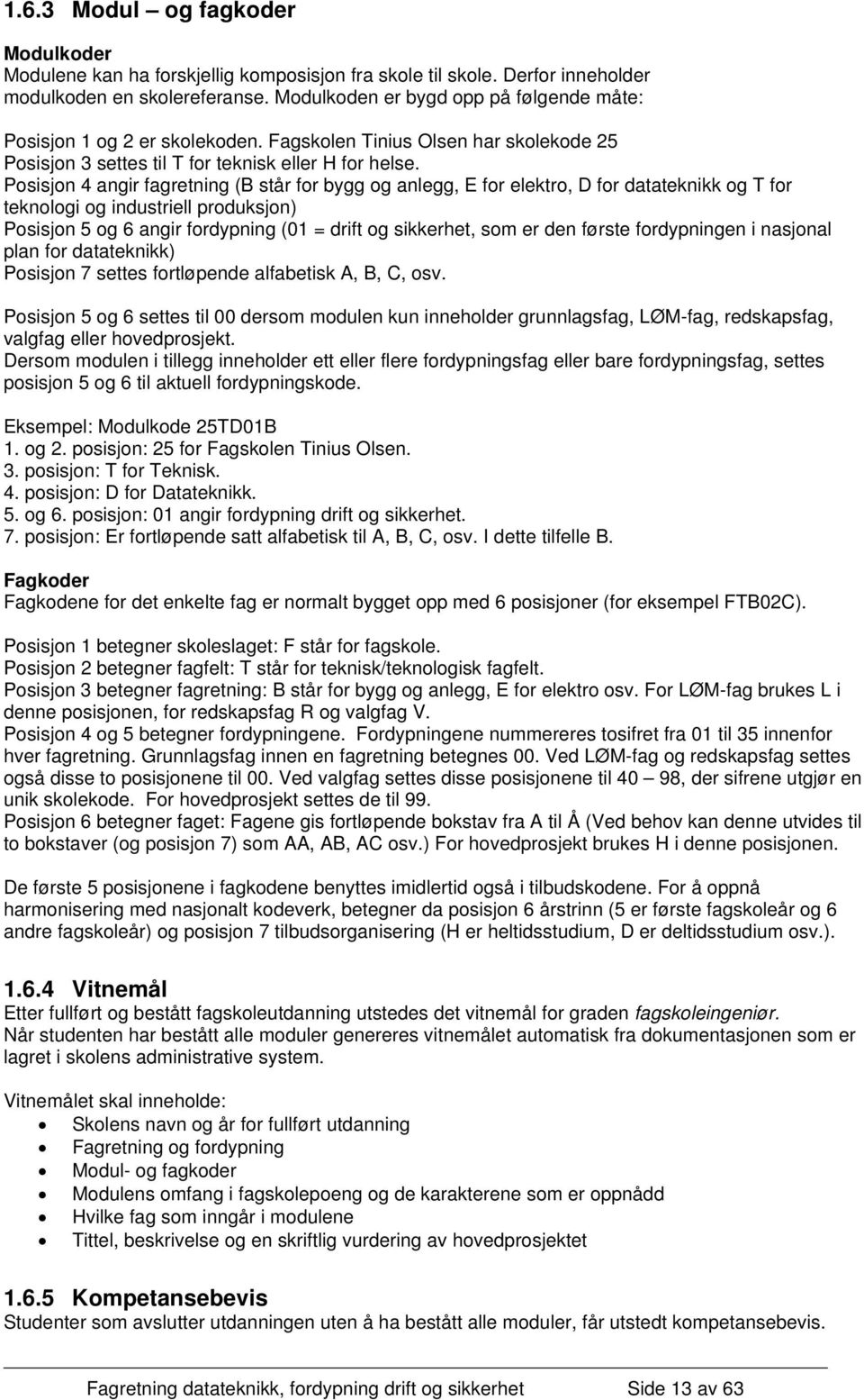 Posisjon 4 angir fagretning (B står for bygg og anlegg, E for elektro, D for datateknikk og T for teknologi og industriell produksjon) Posisjon 5 og 6 angir fordypning (01 = drift og sikkerhet, som