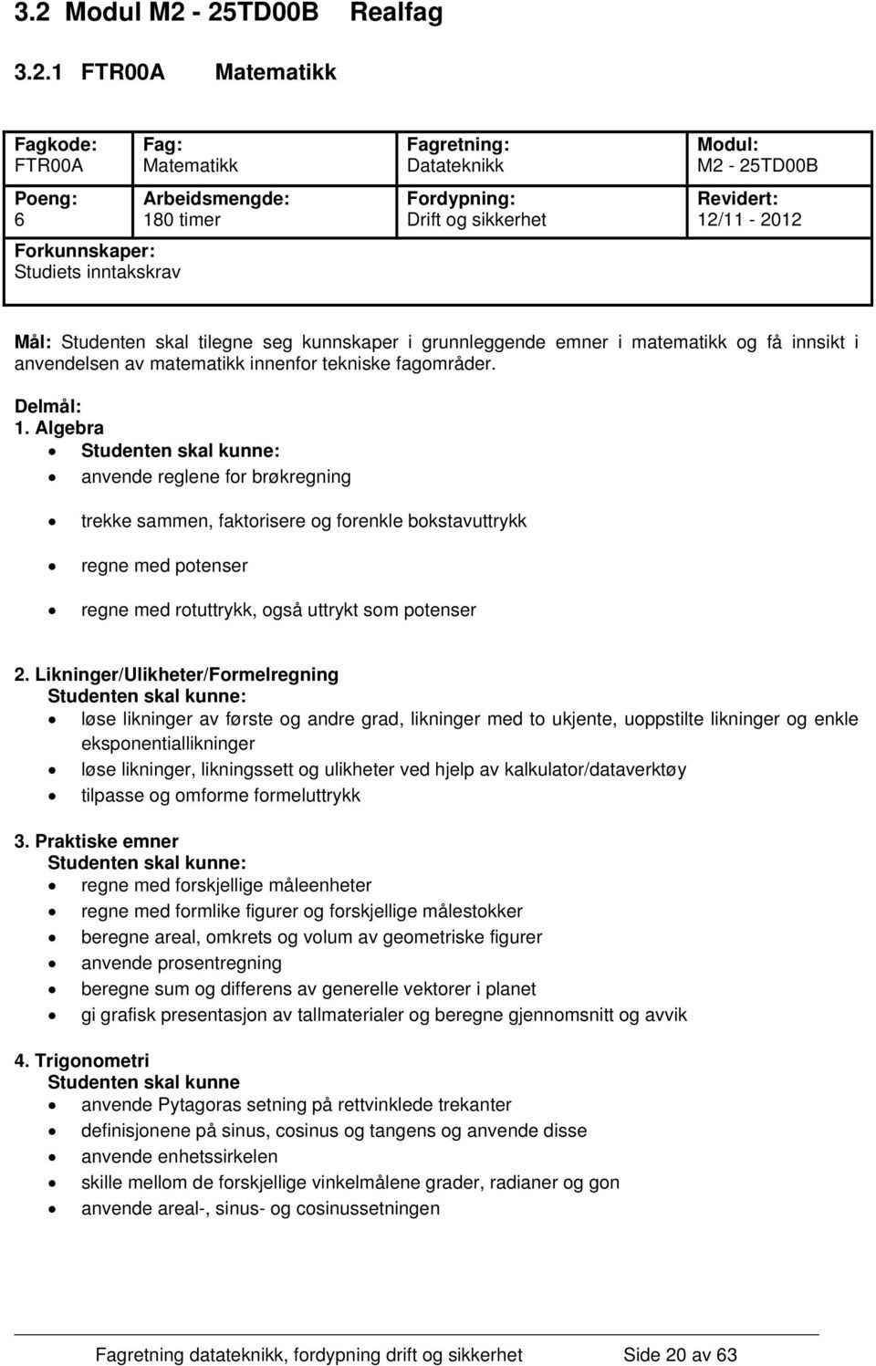 Delmål: 1. Algebra Studenten skal kunne: anvende reglene for brøkregning trekke sammen, faktorisere og forenkle bokstavuttrykk regne med potenser regne med rotuttrykk, også uttrykt som potenser 2.