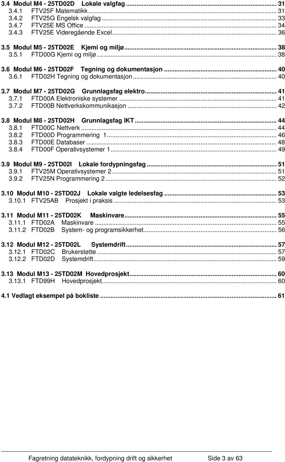 .. 41 3.7.1 FTD00A Elektroniske systemer... 41 3.7.2 FTD00B Nettverkskommunikasjon... 42 3.8 Modul M8-25TD02H Grunnlagsfag IKT... 44 3.8.1 FTD00C Nettverk... 44 3.8.2 FTD00D Programmering 1... 46 3.8.3 FTD00E Databaser.