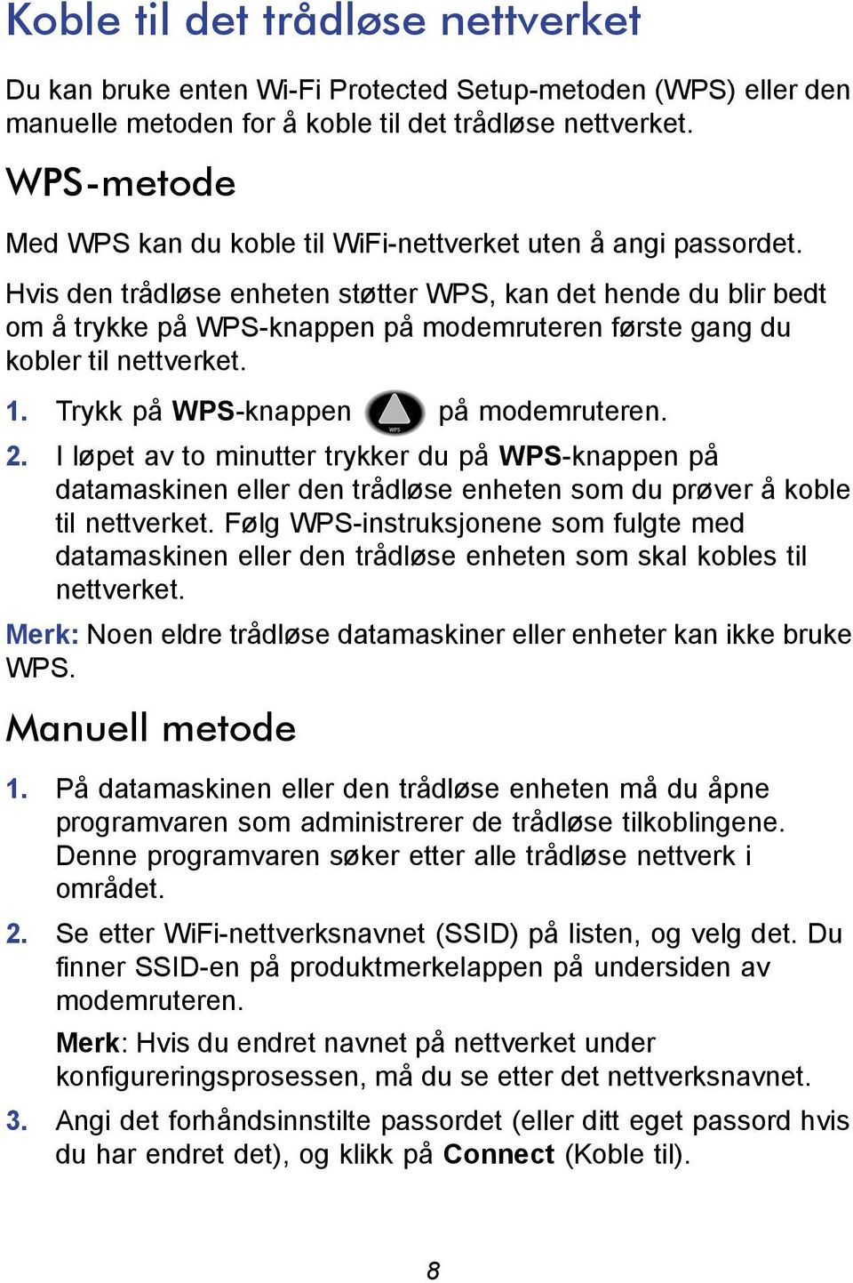Hvis den trådløse enheten støtter WPS, kan det hende du blir bedt om å trykke på WPS-knappen på modemruteren første gang du kobler til nettverket. 1. Trykk på WPS-knappen på modemruteren. 2.