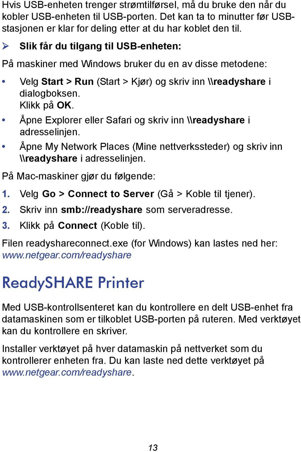 Åpne Explorer eller Safari og skriv inn \\readyshare i adresselinjen. Åpne My Network Places (Mine nettverkssteder) og skriv inn \\readyshare i adresselinjen. På Mac-maskiner gjør du følgende: 1.