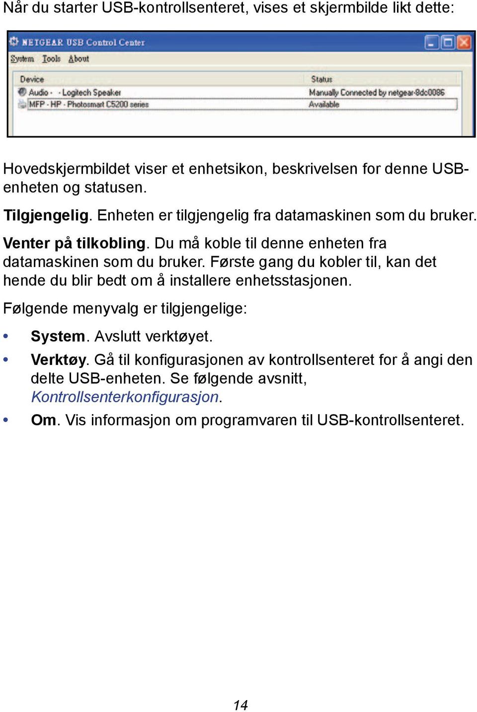 Første gang du kobler til, kan det hende du blir bedt om å installere enhetsstasjonen. Følgende menyvalg er tilgjengelige: System. Avslutt verktøyet. Verktøy.