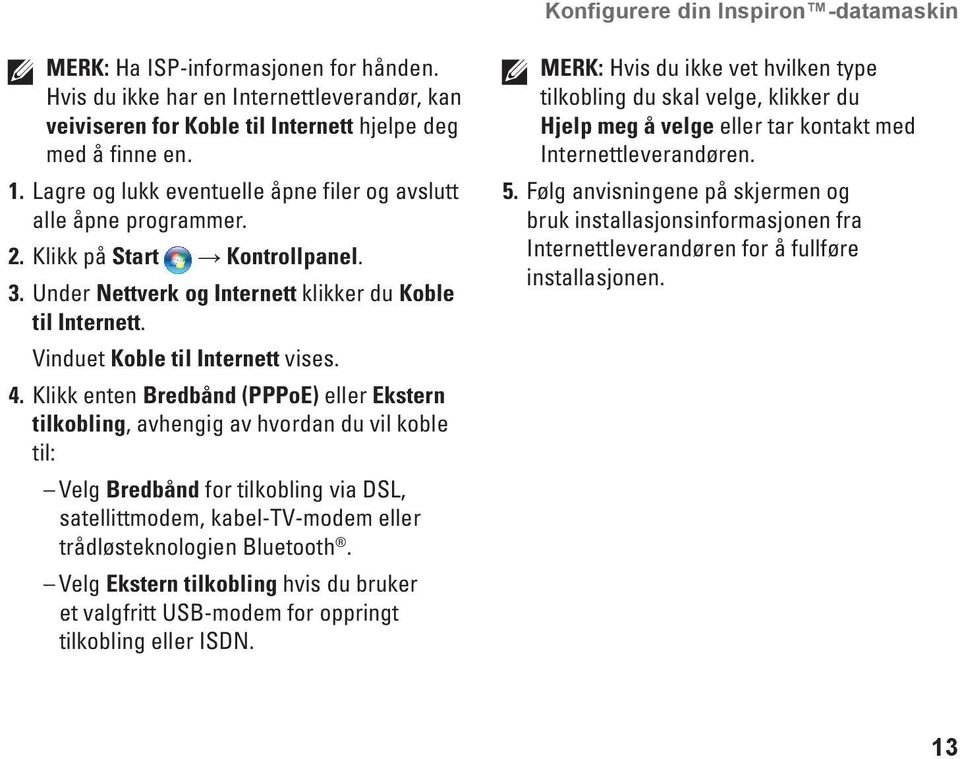 4. Klikk enten Bredbånd (PPPoE) eller Ekstern tilkobling, avhengig av hvordan du vil koble til: Velg Bredbånd for tilkobling via DSL, satellittmodem, kabel-tv-modem eller trådløsteknologien Bluetooth.