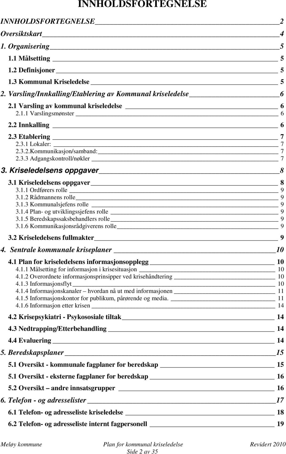 3.3 Adgangskontroll/nøkler 7 3. Kriseledelsens oppgaver 8 3.1 Kriseledelsens oppgaver 8 3.1.1 Ordførers rolle 9 3.1.2 Rådmannens rolle 9 3.1.3 Kommunalsjefens rolle 9 3.1.4 Plan- og utviklingssjefens rolle 9 3.