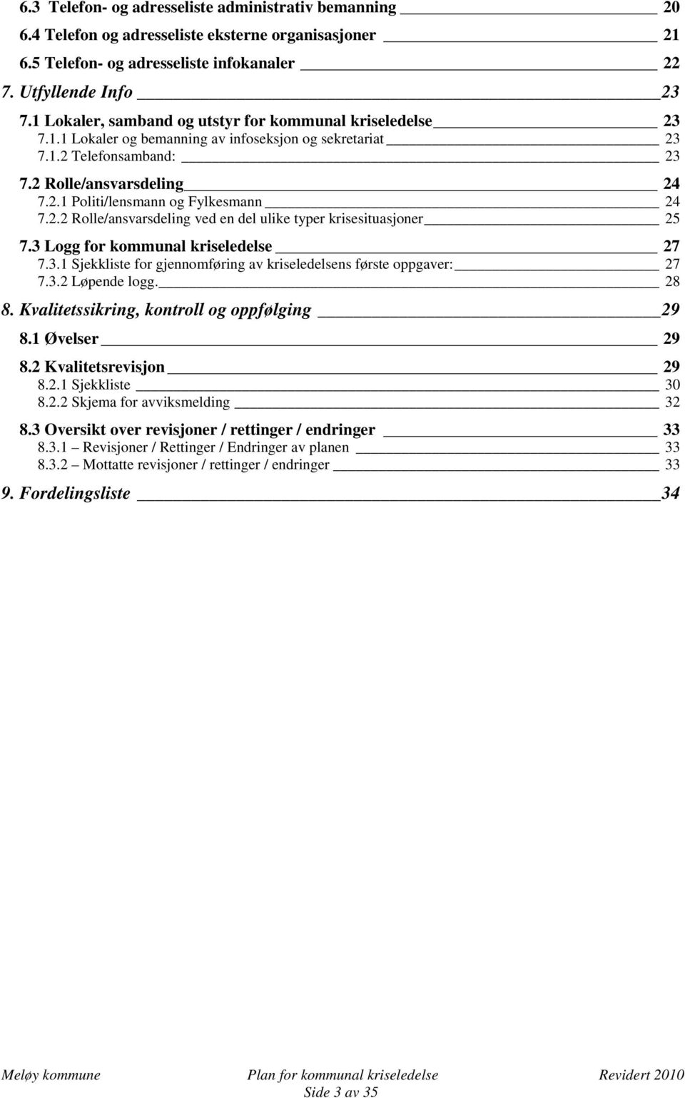 2.2 Rolle/ansvarsdeling ved en del ulike typer krisesituasjoner 25 7.3 Logg for kommunal kriseledelse 27 7.3.1 Sjekkliste for gjennomføring av kriseledelsens første oppgaver: 27 7.3.2 Løpende logg.