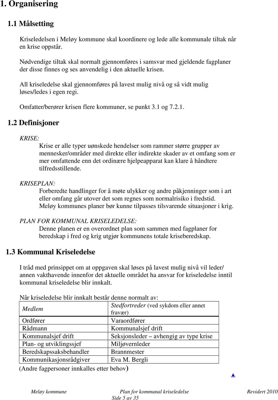 All kriseledelse skal gjennomføres på lavest mulig nivå og så vidt mulig løses/ledes i egen regi. Omfatter/berører krisen flere kommuner, se punkt 3.1 og 7.2.1. 1.