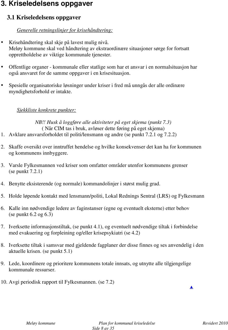 Offentlige organer - kommunale eller statlige som har et ansvar i en normalsituasjon har også ansvaret for de samme oppgaver i en krisesituasjon.