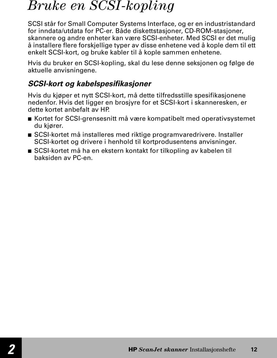 Med SCSI er det mulig å installere flere forskjellige typer av disse enhetene ved å kople dem til ett enkelt SCSI-kort, og bruke kabler til å kople sammen enhetene.