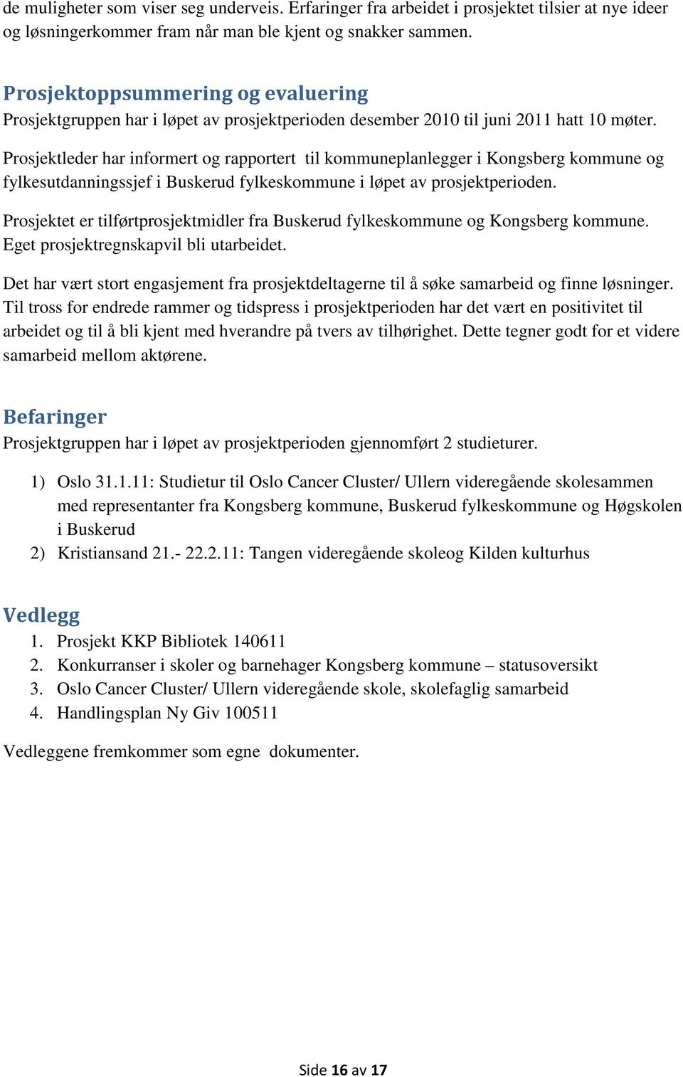 Prosjektleder har informert og rapportert til kommuneplanlegger i Kongsberg kommune og fylkesutdanningssjef i Buskerud fylkeskommune i løpet av prosjektperioden.