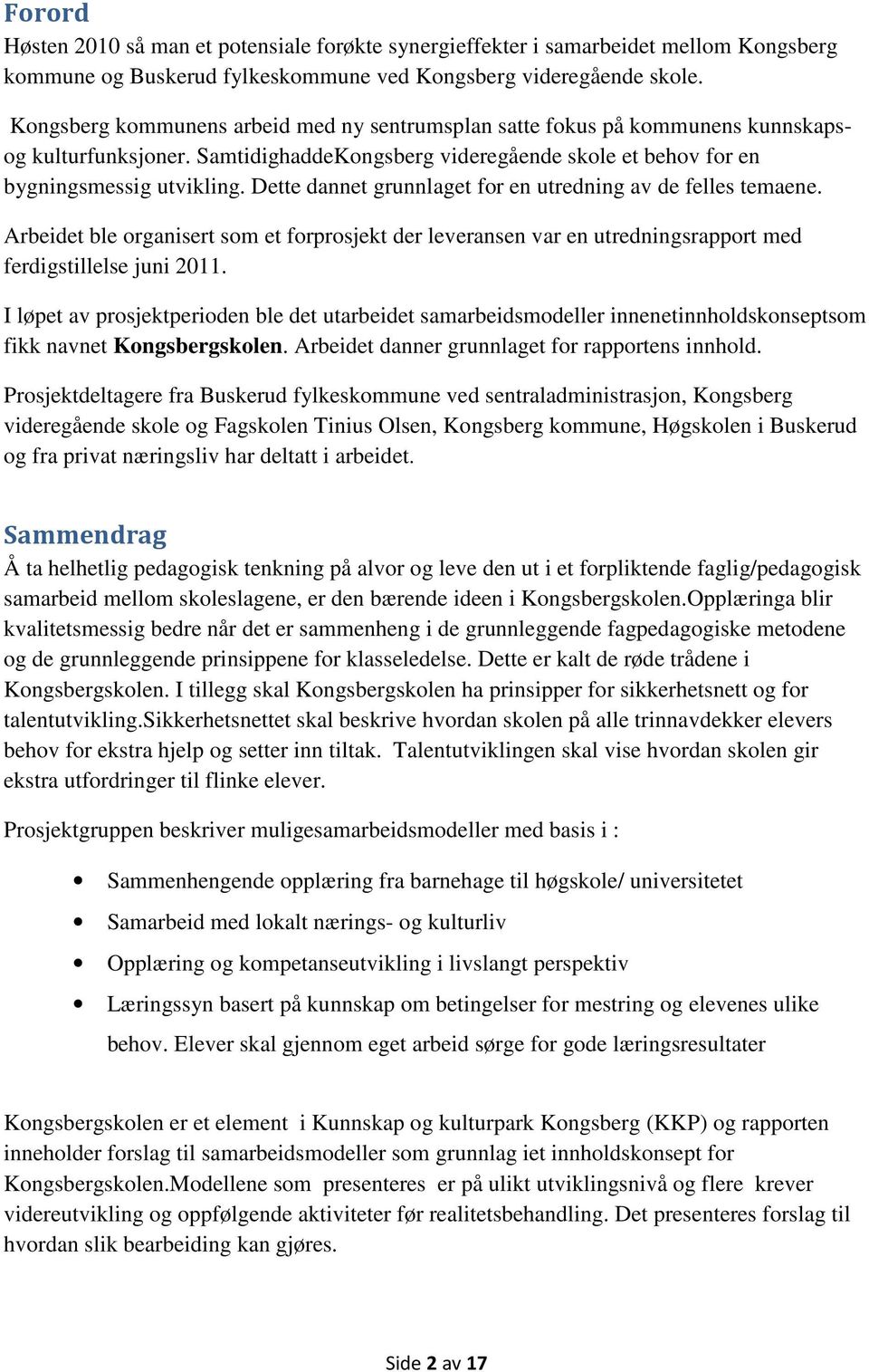 Dette dannet grunnlaget for en utredning av de felles temaene. Arbeidet ble organisert som et forprosjekt der leveransen var en utredningsrapport med ferdigstillelse juni 2011.