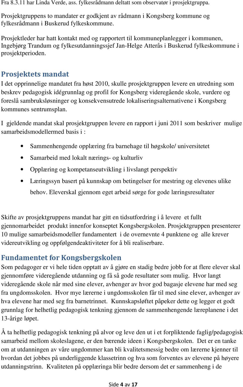 Prosjektleder har hatt kontakt med og rapportert til kommuneplanlegger i kommunen, Ingebjørg Trandum og fylkesutdanningssjef Jan-Helge Atterås i Buskerud fylkeskommune i prosjektperioden.