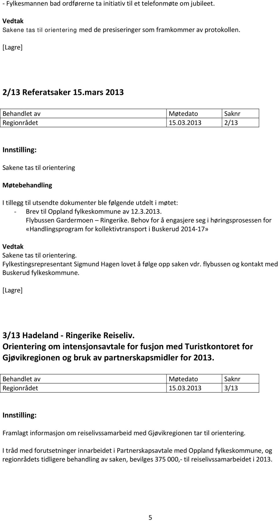 Behov for å engasjere seg i høringsprosessen for «Handlingsprogram for kollektivtransport i Buskerud 2014 17» Sakene tas til orientering.