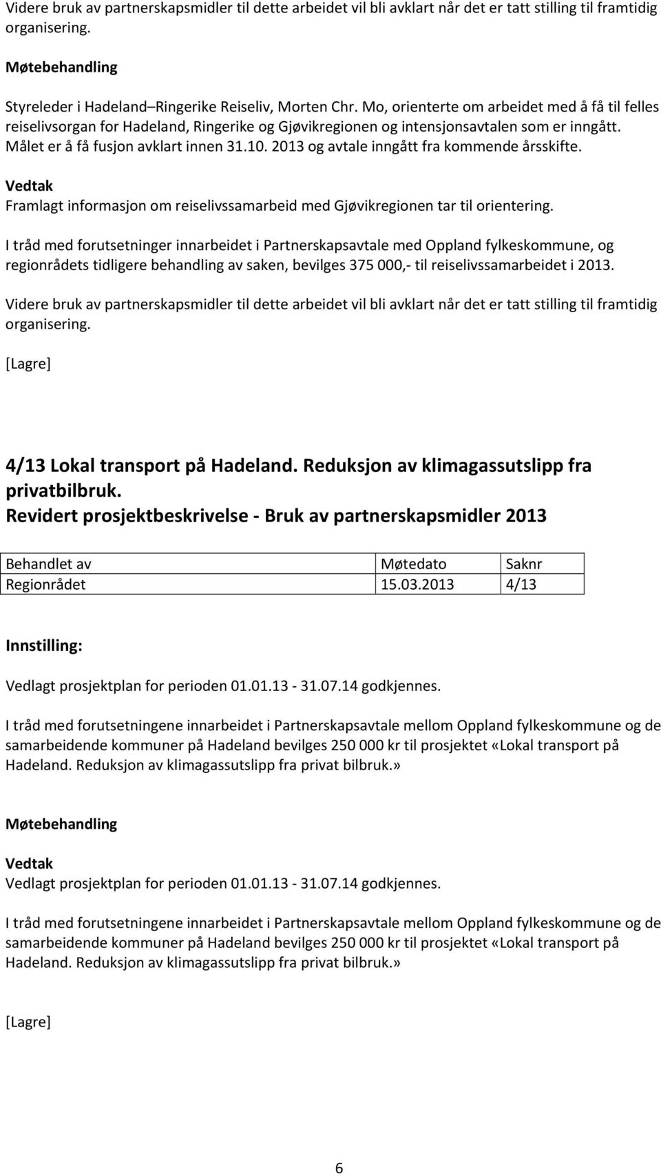 2013 og avtale inngått fra kommende årsskifte. Framlagt informasjon om reiselivssamarbeid med Gjøvikregionen tar til orientering.