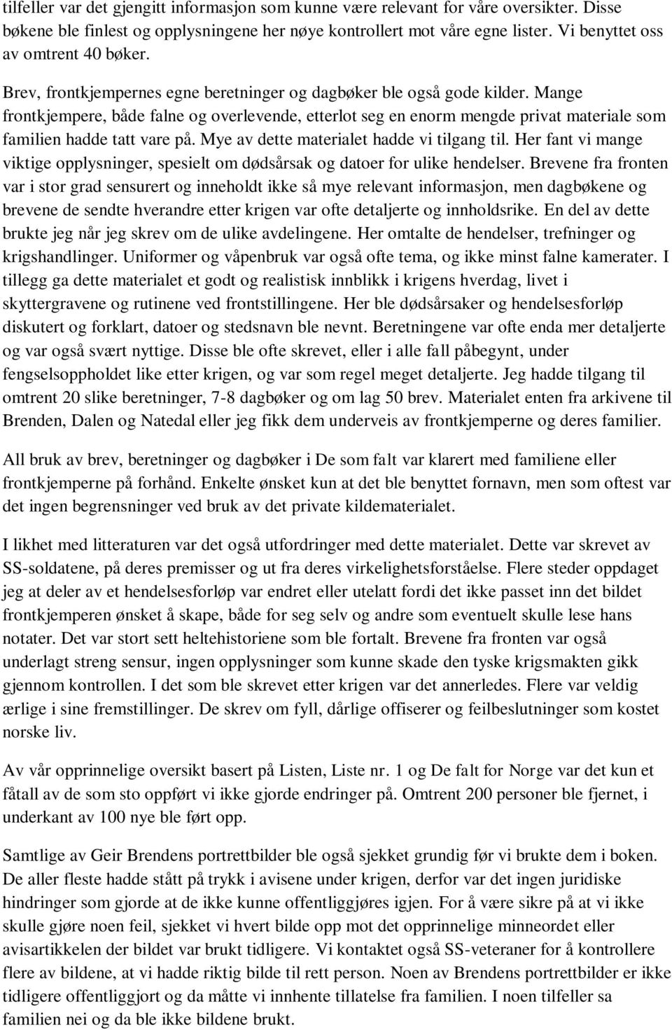 Mange frontkjempere, både falne og overlevende, etterlot seg en enorm mengde privat materiale som familien hadde tatt vare på. Mye av dette materialet hadde vi tilgang til.