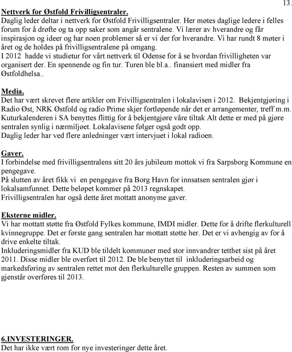 I 2012 hadde vi studietur for vårt nettverk til Odense for å se hvordan frivilligheten var organisert der. En spennende og fin tur. Turen ble bl.a.. finansiert med midler fra Østfoldhelsa.. Media.