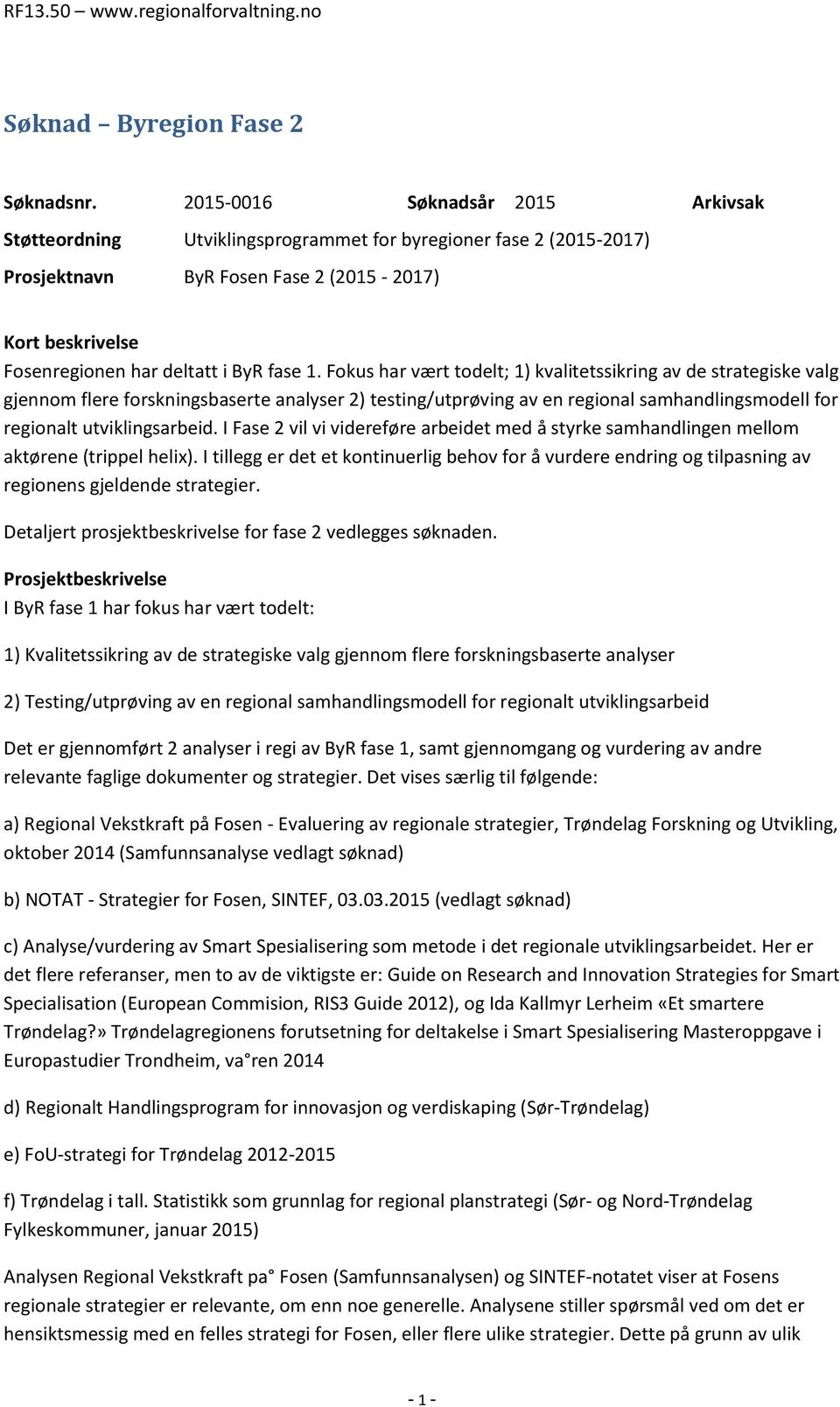 1. Fokus har vært todelt; 1) kvalitetssikring av de strategiske valg gjennom flere forskningsbaserte analyser 2) testing/utprøving av en regional samhandlingsmodell for regionalt utviklingsarbeid.