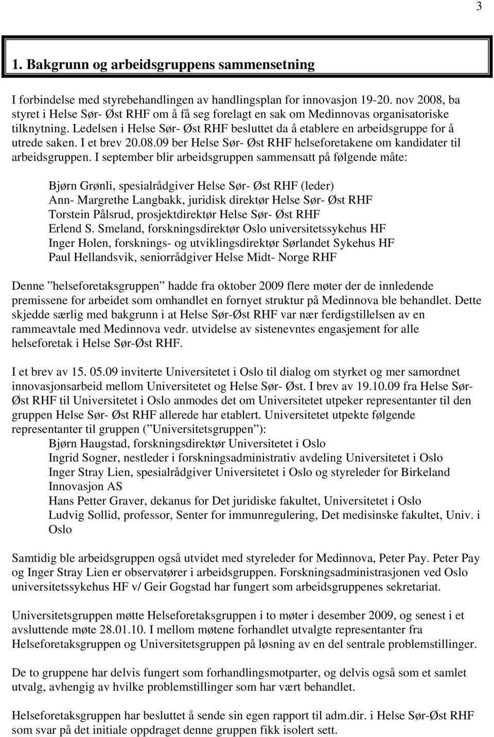 Ledelsen i Helse Sør- Øst RHF besluttet da å etablere en arbeidsgruppe for å utrede saken. I et brev 20.08.09 ber Helse Sør- Øst RHF helseforetakene om kandidater til arbeidsgruppen.