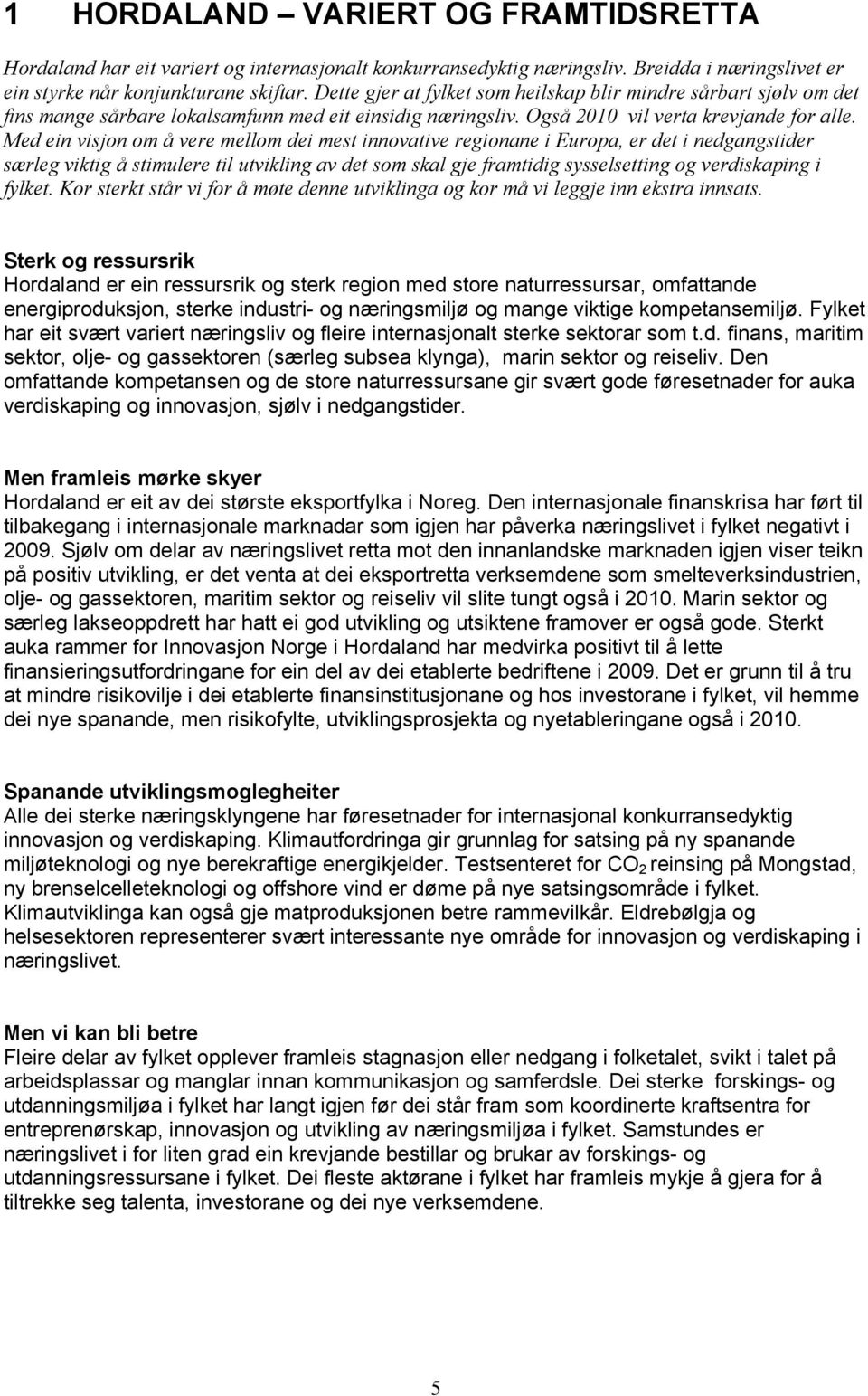 Med ein visjon om å vere mellom dei mest innovative regionane i Europa, er det i nedgangstider særleg viktig å stimulere til utvikling av det som skal gje framtidig sysselsetting og verdiskaping i