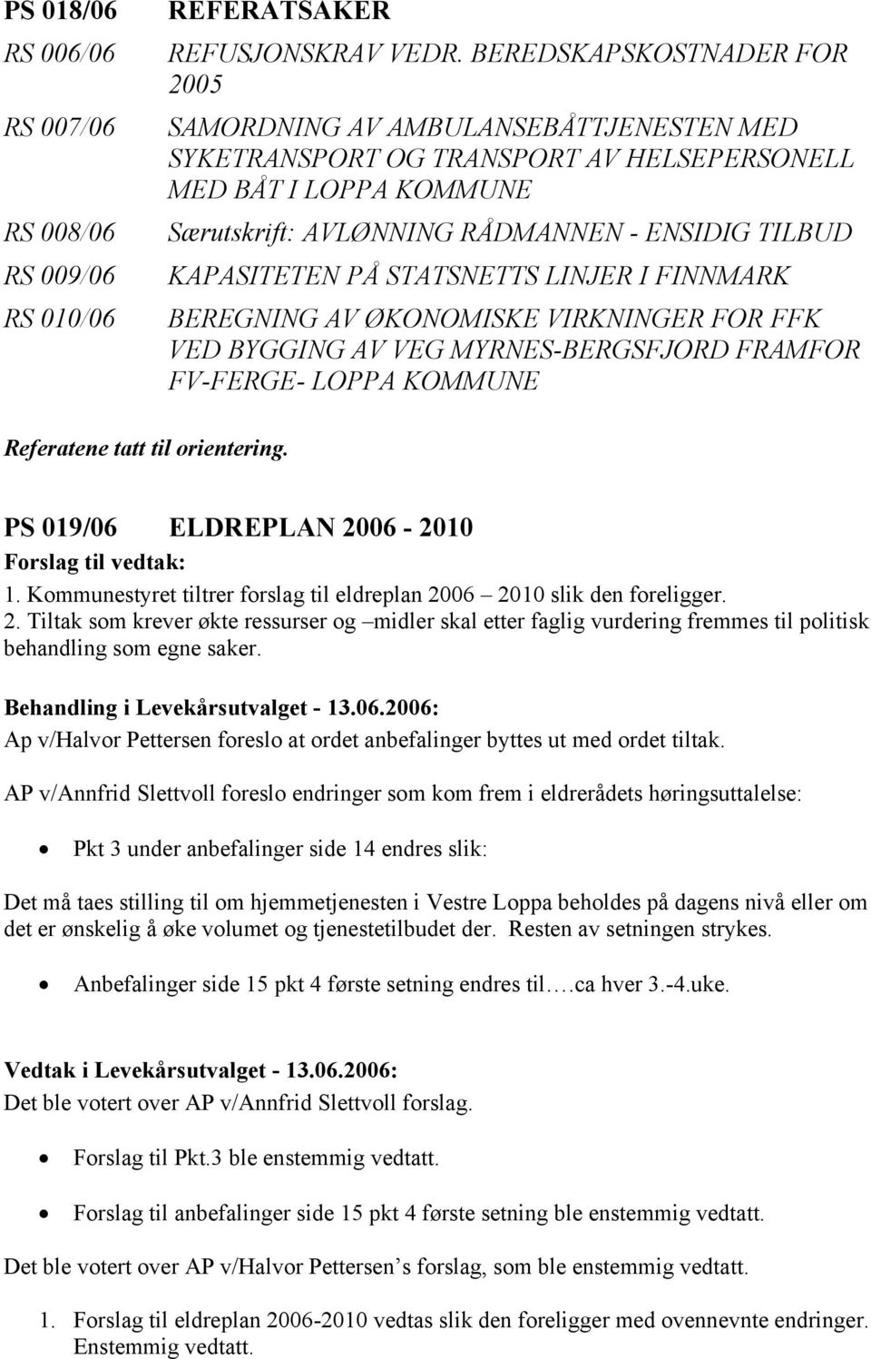 PÅ STATSNETTS LINJER I FINNMARK BEREGNING AV ØKONOMISKE VIRKNINGER FOR FFK VED BYGGING AV VEG MYRNES-BERGSFJORD FRAMFOR FV-FERGE- LOPPA KOMMUNE Referatene tatt til orientering.