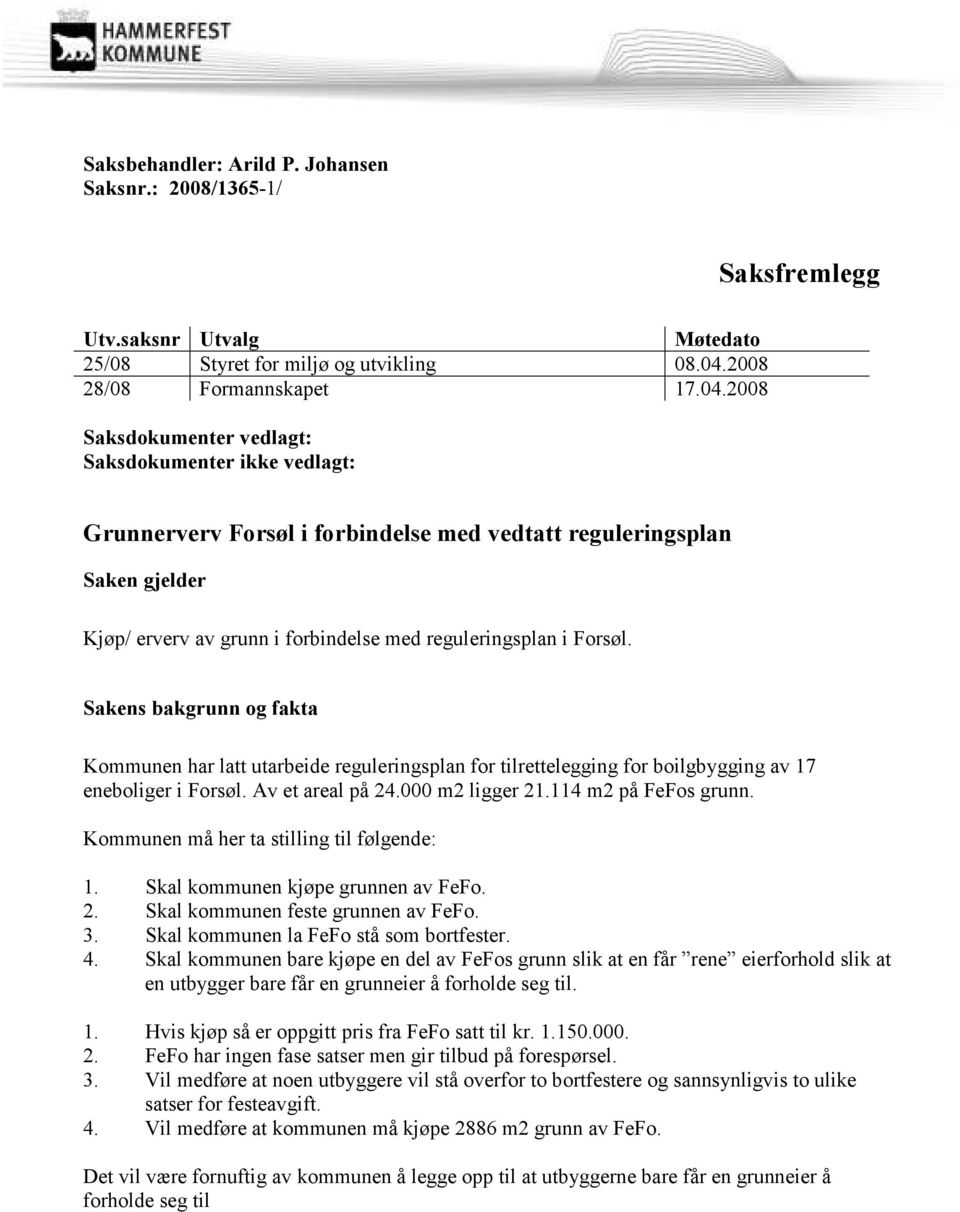 2008 Saksdokumenter vedlagt: Saksdokumenter ikke vedlagt: Grunnerverv Forsøl i forbindelse med vedtatt reguleringsplan Saken gjelder Kjøp/ erverv av grunn i forbindelse med reguleringsplan i Forsøl.