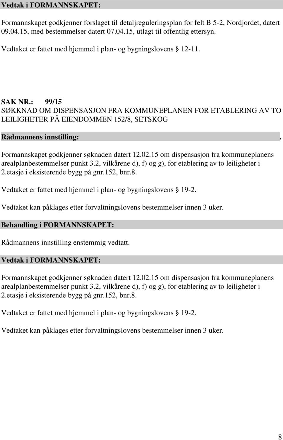 : 99/15 SØKKNAD OM DISPENSASJON FRA KOMMUNEPLANEN FOR ETABLERING AV TO LEILIGHETER PÅ EIENDOMMEN 152/8, SETSKOG Formannskapet godkjenner søknaden datert 12.02.