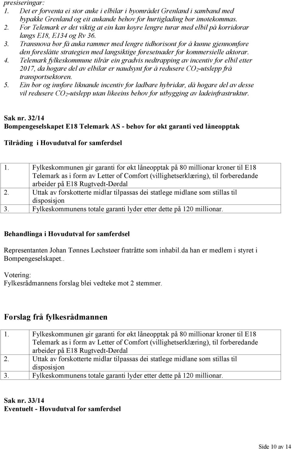 . 3. Transnova bør få auka rammer med lengre tidhorisont for å kunne gjennomføre den føreslåtte strategien med langsiktige føresetnader for kommersielle aktørar. 4.