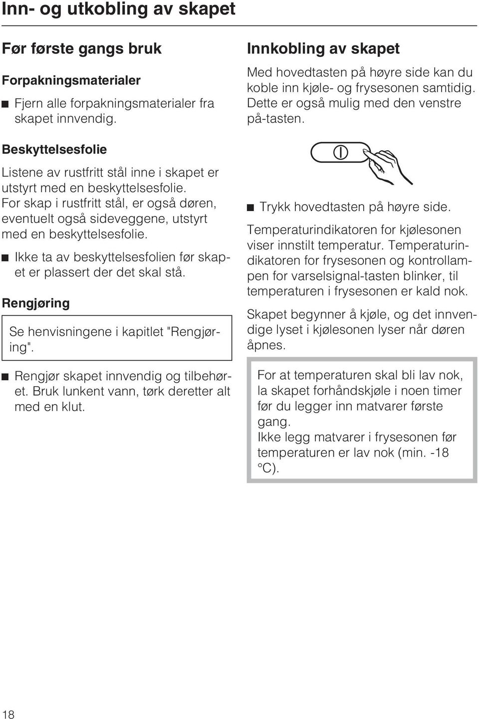 ^ Ikke ta av beskyttelsesfolien før skapet er plassert der det skal stå. Rengjøring Se henvisningene i kapitlet "Rengjøring". ^ Rengjør skapet innvendig og tilbehøret.