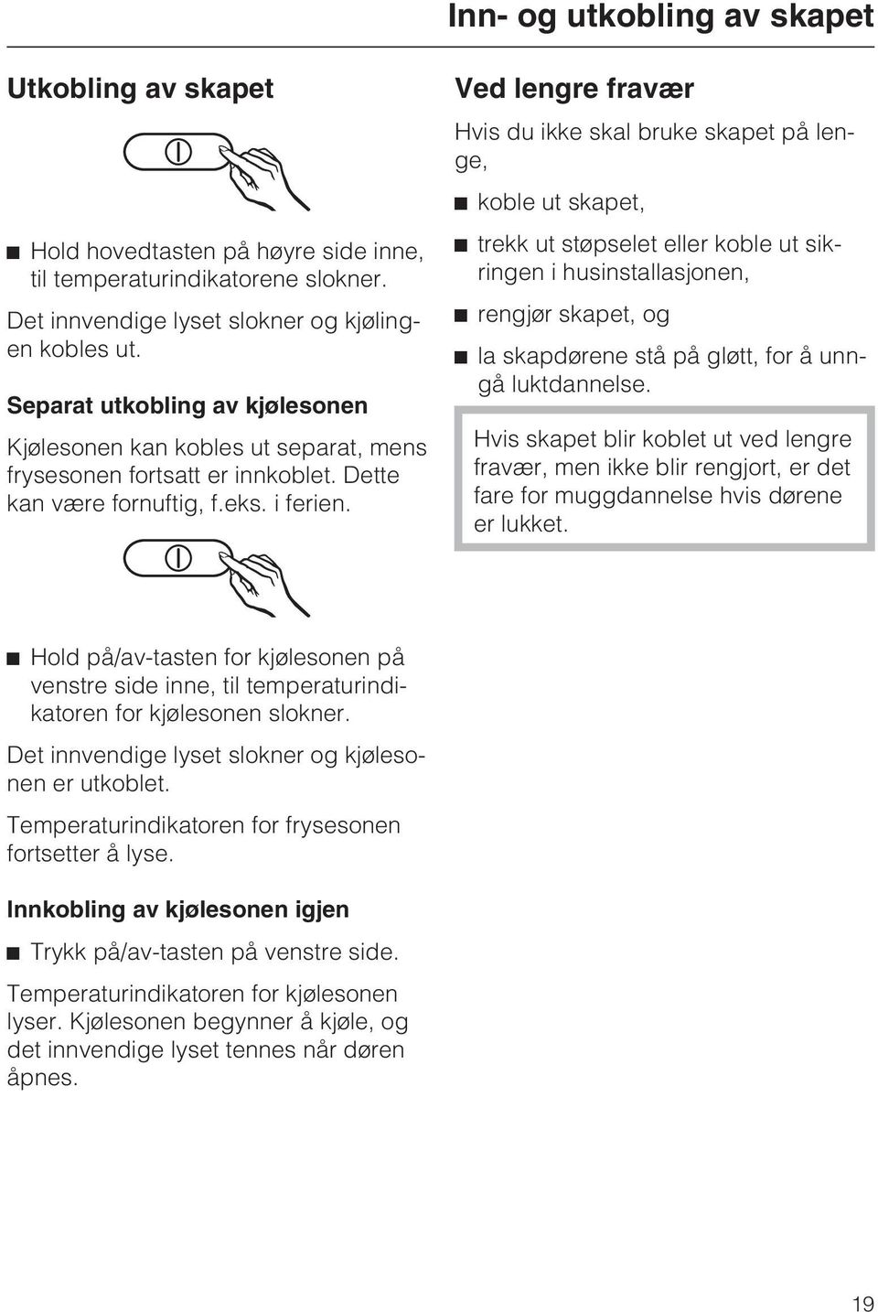 Ved lengre fravær Hvis du ikke skal bruke skapet på lenge, ^ koble ut skapet, ^ trekk ut støpselet eller koble ut sikringen i husinstallasjonen, ^ rengjør skapet, og ^ la skapdørene stå på gløtt, for