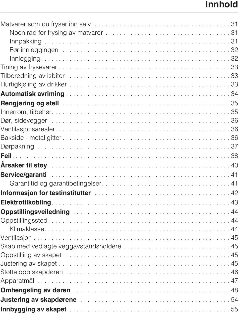 ..37 Feil....38 Årsaker til støy...40 Service/garanti...41 Garantitid og garantibetingelser....41 Informasjon for testinstitutter....42 Elektrotilkobling....43 Oppstillingsveiledning.