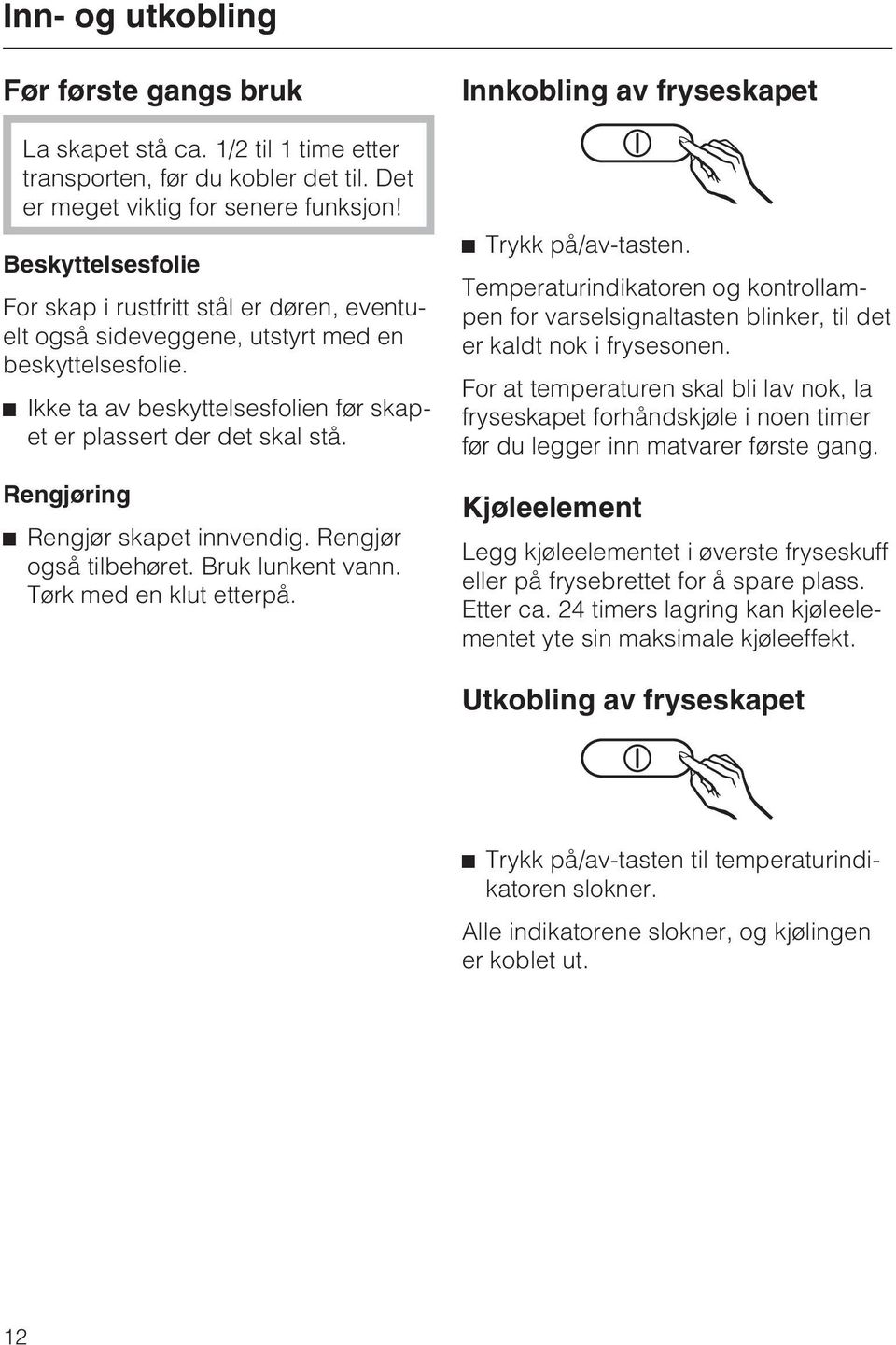 Rengjøring ^ Rengjør skapet innvendig. Rengjør også tilbehøret. Bruk lunkent vann. Tørk med en klut etterpå. Innkobling av fryseskapet ^ Trykk på/av-tasten.