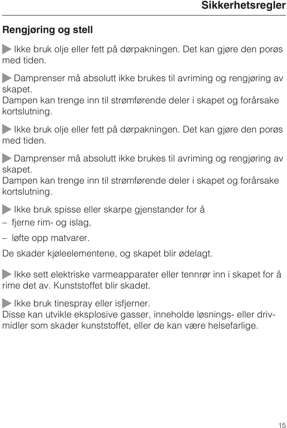 ~ Damprenser må absolutt ikke brukes til avriming og rengjøring av skapet. Dampen kan trenge inn til strømførende deler i skapet og forårsake kortslutning.