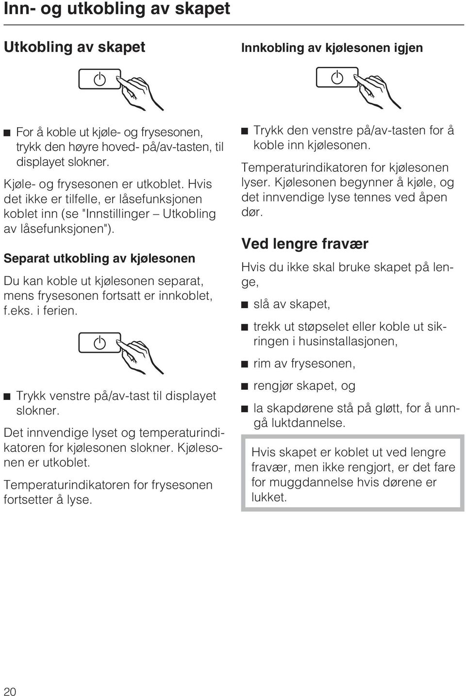 Separat utkobling av kjølesonen Du kan koble ut kjølesonen separat, mens frysesonen fortsatt er innkoblet, f.eks. i ferien. ^ Trykk venstre på/av-tast til displayet slokner.