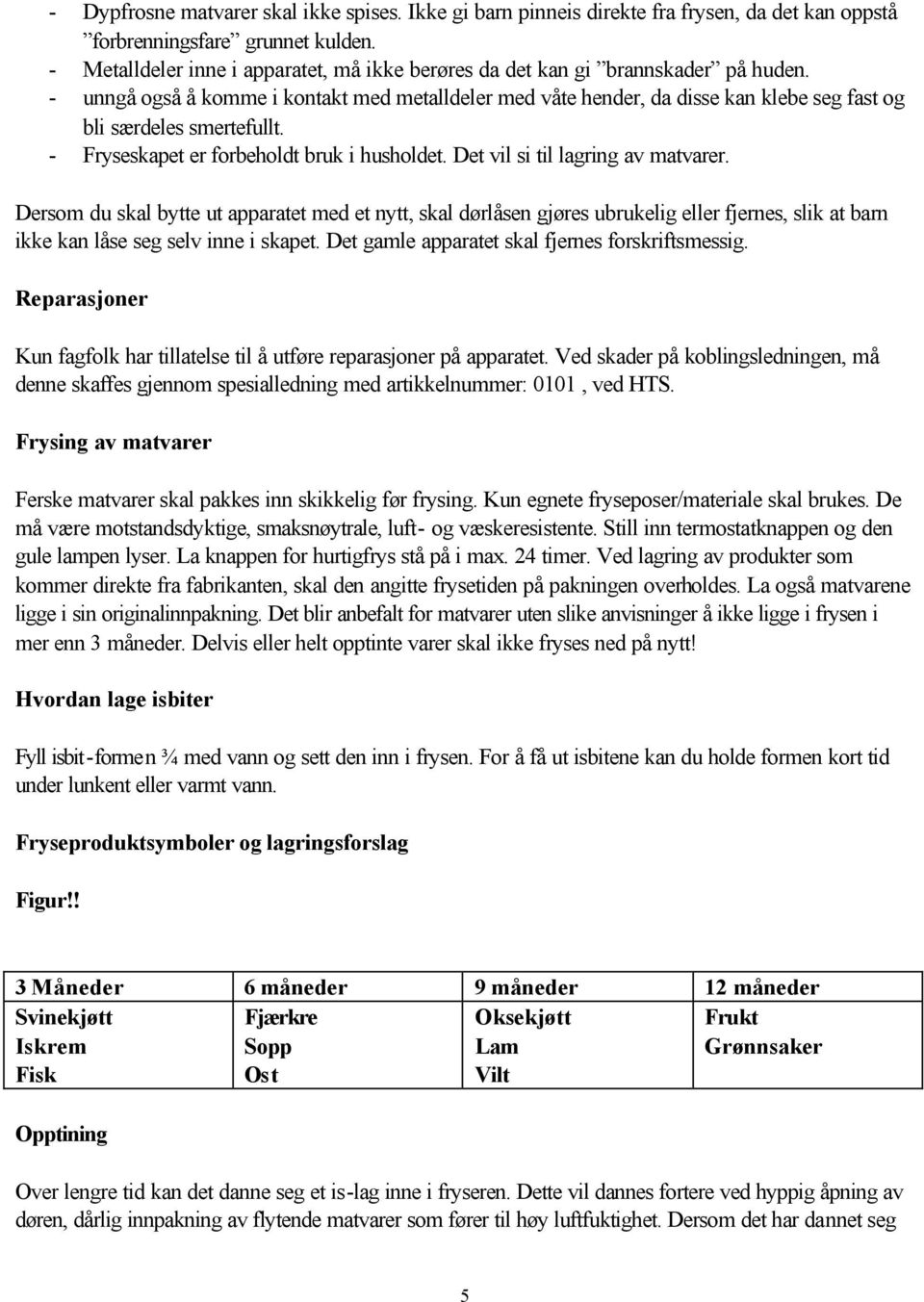 - unngå også å komme i kontakt med metalldeler med våte hender, da disse kan klebe seg fast og bli særdeles smertefullt. - Fryseskapet er forbeholdt bruk i husholdet.