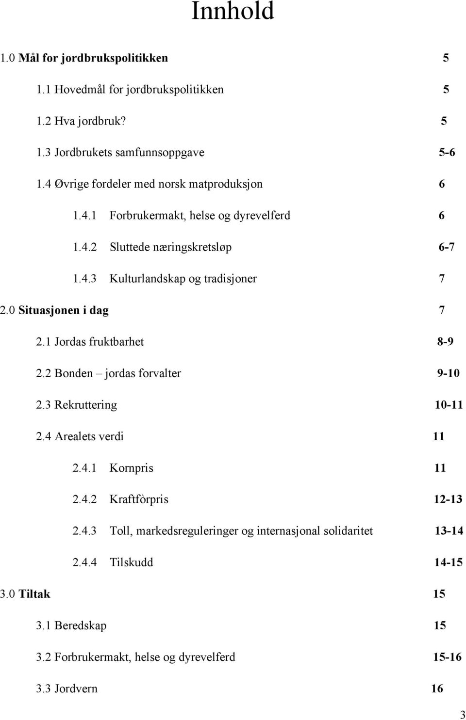 0 Situasjonen i dag 7 2.1 Jordas fruktbarhet 8-9 2.2 Bonden jordas forvalter 9-10 2.3 Rekruttering 10-11 2.4 Arealets verdi 11 2.4.1 Kornpris 11 2.4.2 Kraftfòrpris 12-13 2.