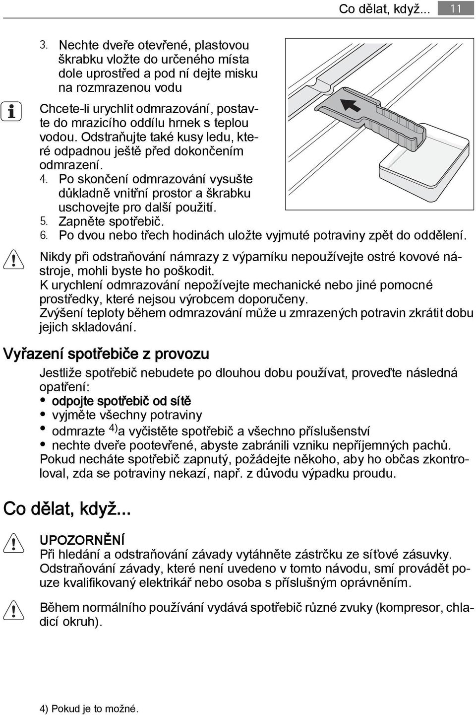 vodou. Odstraňujte také kusy ledu, které odpadnou ještě před dokončením odmrazení. 4. Po skončení odmrazování vysušte důkladně vnitřní prostor a škrabku uschovejte pro další použití. 5.