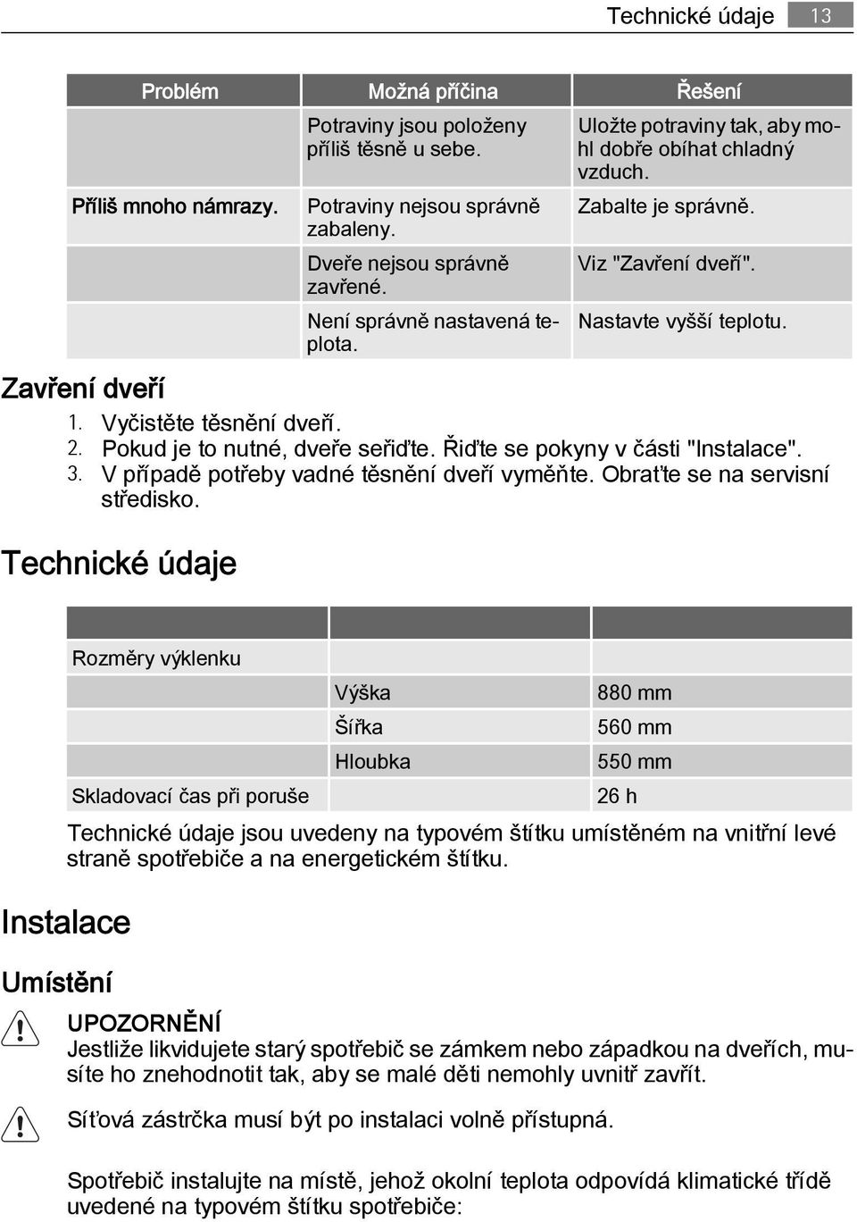 2. Pokud je to nutné, dveře seřiďte. Řiďte se pokyny v části "Instalace". 3. V případě potřeby vadné těsnění dveří vyměňte. Obraťte se na servisní středisko.