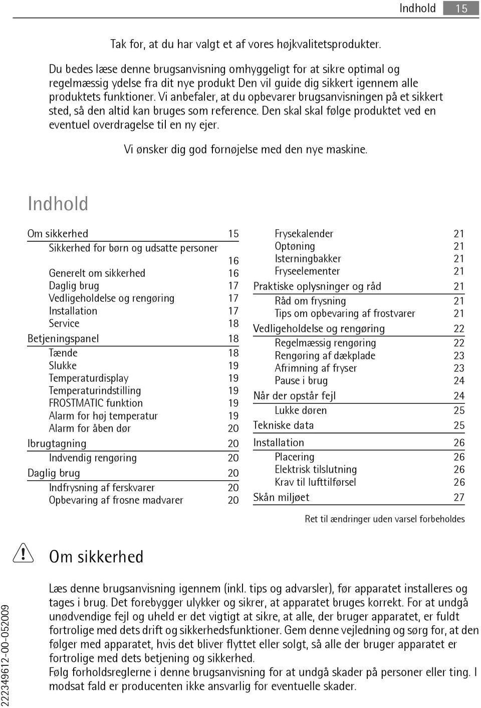 Vi anbefaler, at du opbevarer brugsanvisningen på et sikkert sted, så den altid kan bruges som reference. Den skal skal følge produktet ved en eventuel overdragelse til en ny ejer.