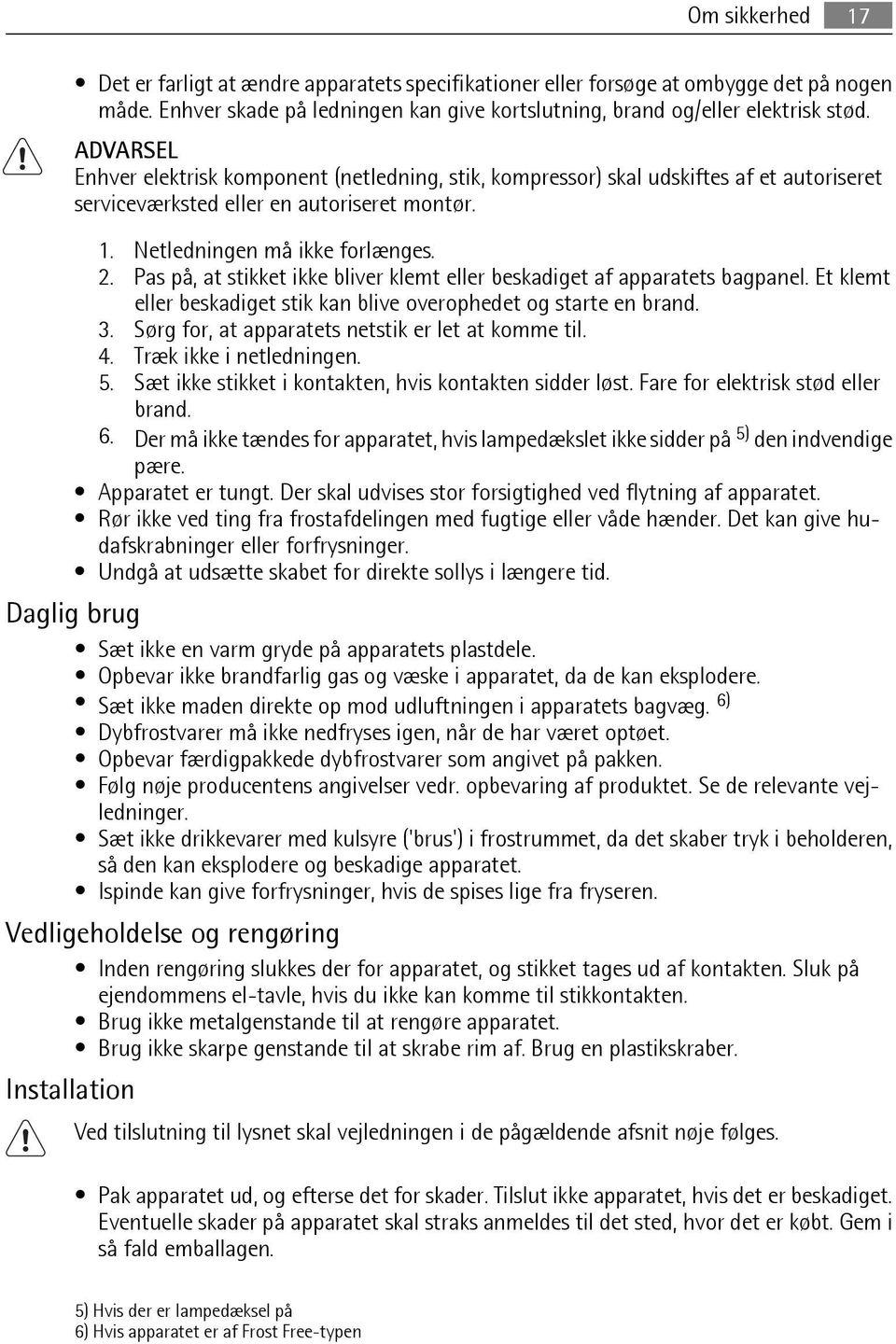 Pas på, at stikket ikke bliver klemt eller beskadiget af apparatets bagpanel. Et klemt eller beskadiget stik kan blive overophedet og starte en brand. 3.