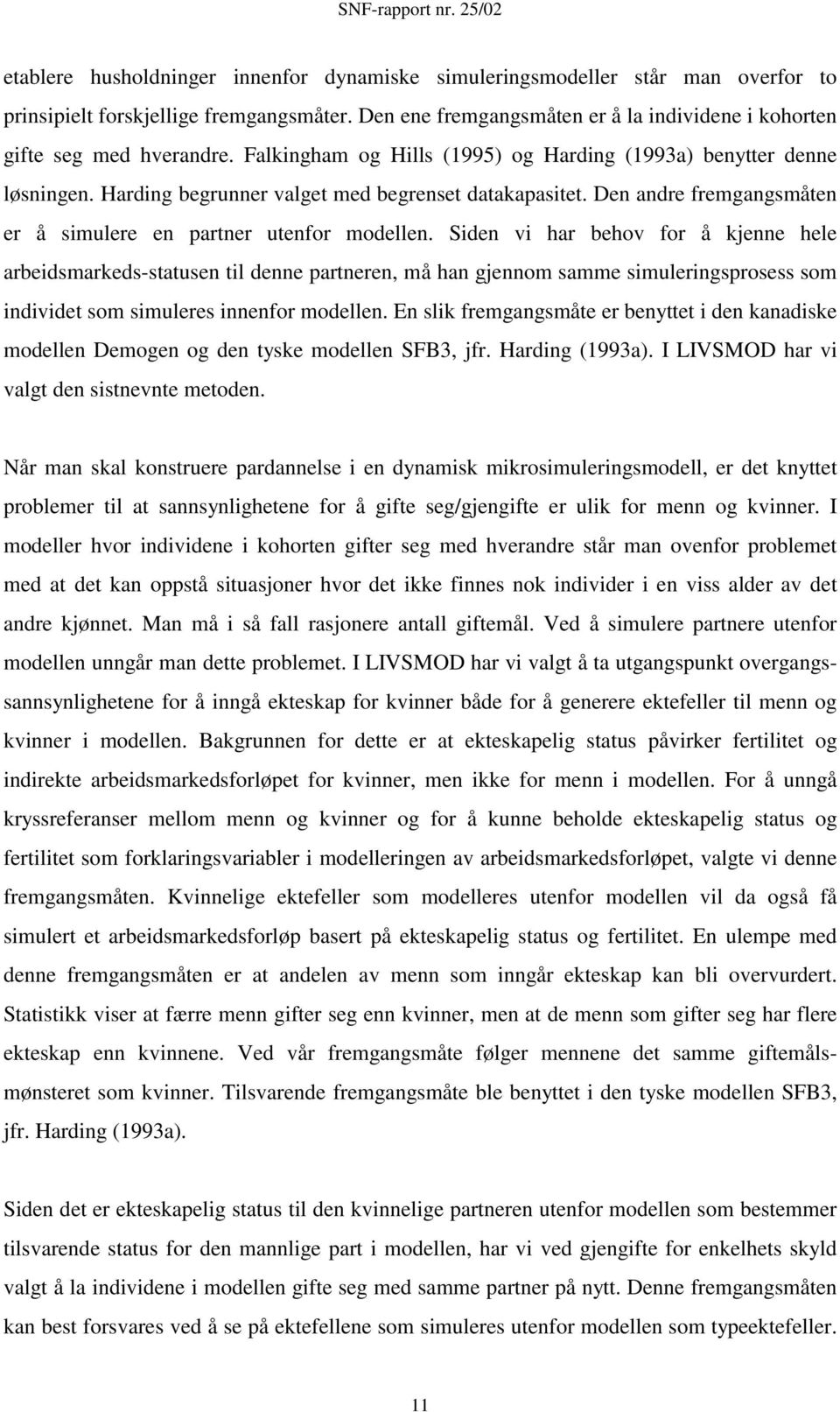 Siden vi har behov for å kjenne hele arbeidsmarkeds-statusen til denne partneren, må han gjennom samme simuleringsprosess som individet som simuleres innenfor modellen.