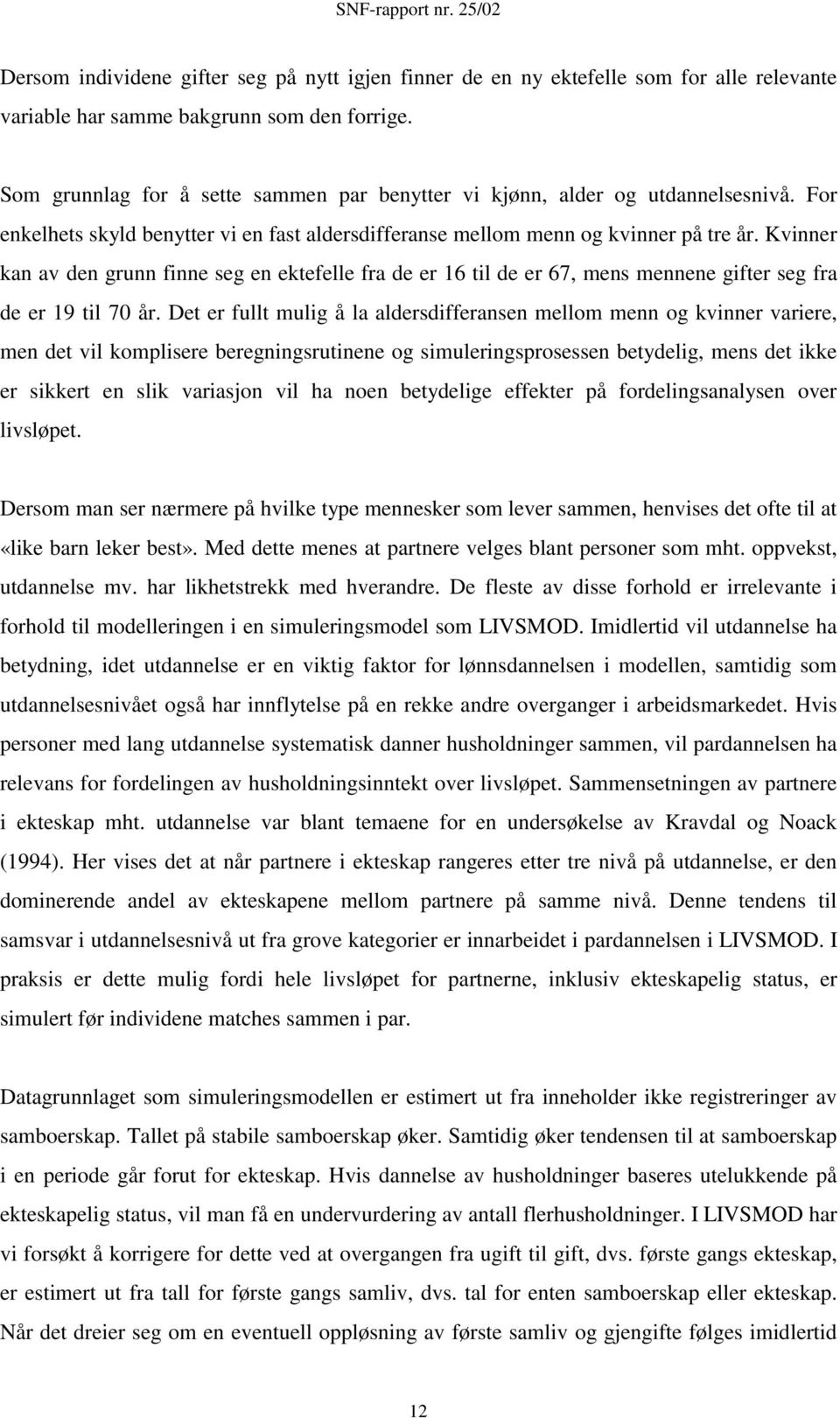 Kvinner kan av den grunn finne seg en ektefelle fra de er 16 til de er 67, mens mennene gifter seg fra de er 19 til 70 år.