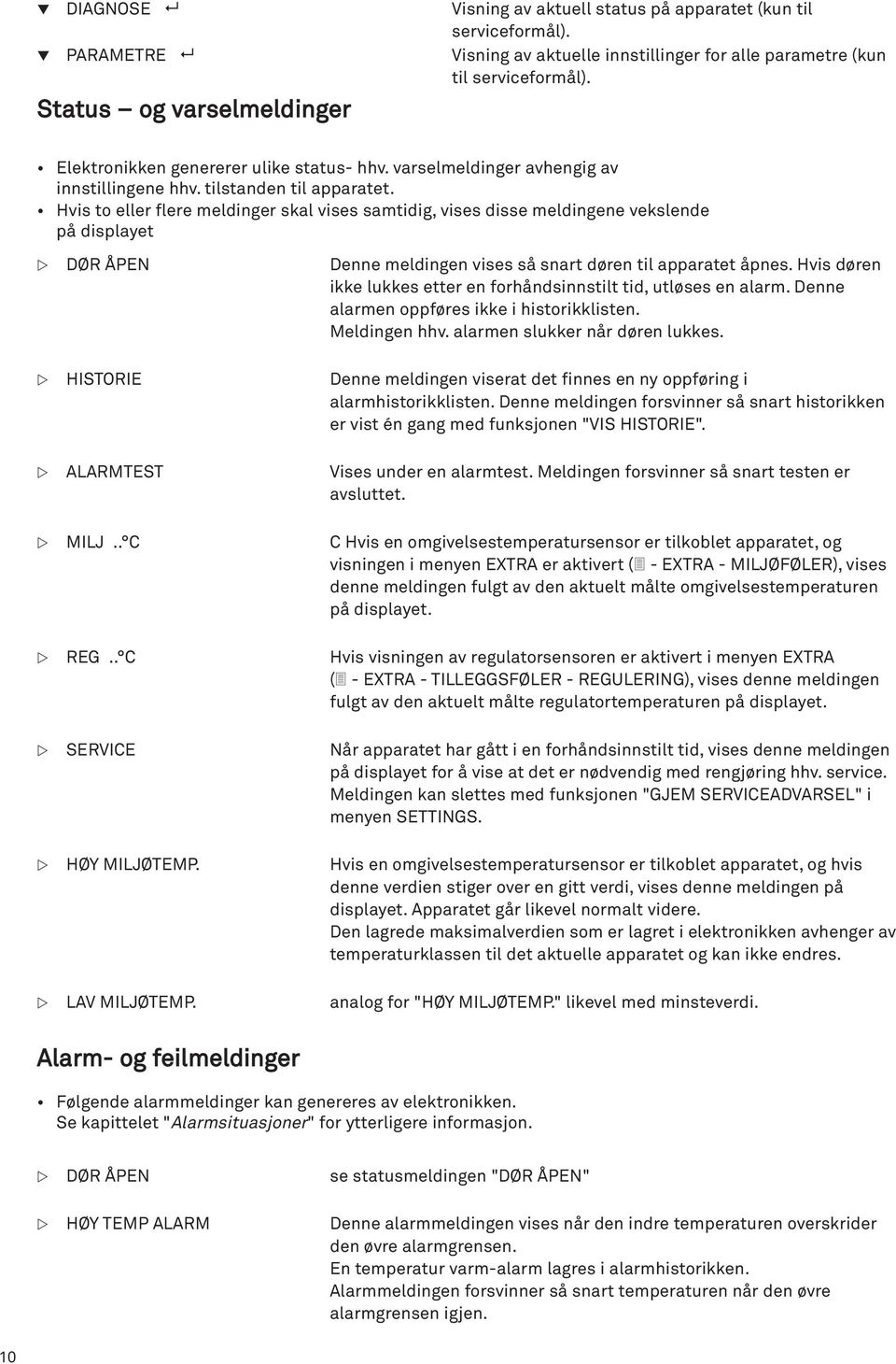 Hvis to eller flere meldinger skal vises samtidig, vises disse meldingene vekslende på displayet DØR ÅPEN Denne meldingen vises så snart døren til apparatet åpnes.